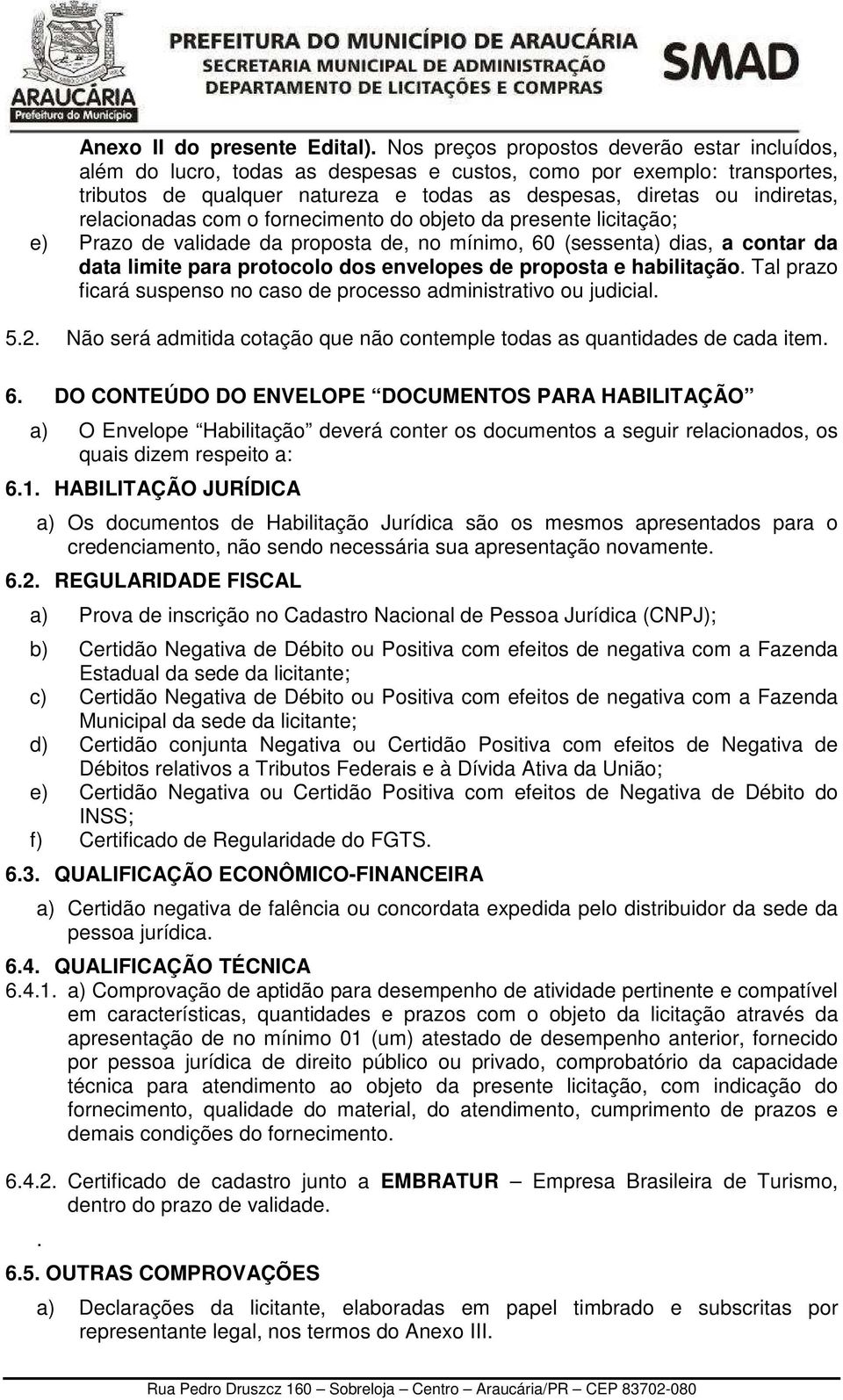 relacionadas com o fornecimento do objeto da presente licitação; e) Prazo de validade da proposta de, no mínimo, 60 (sessenta) dias, a contar da data limite para protocolo dos envelopes de proposta e