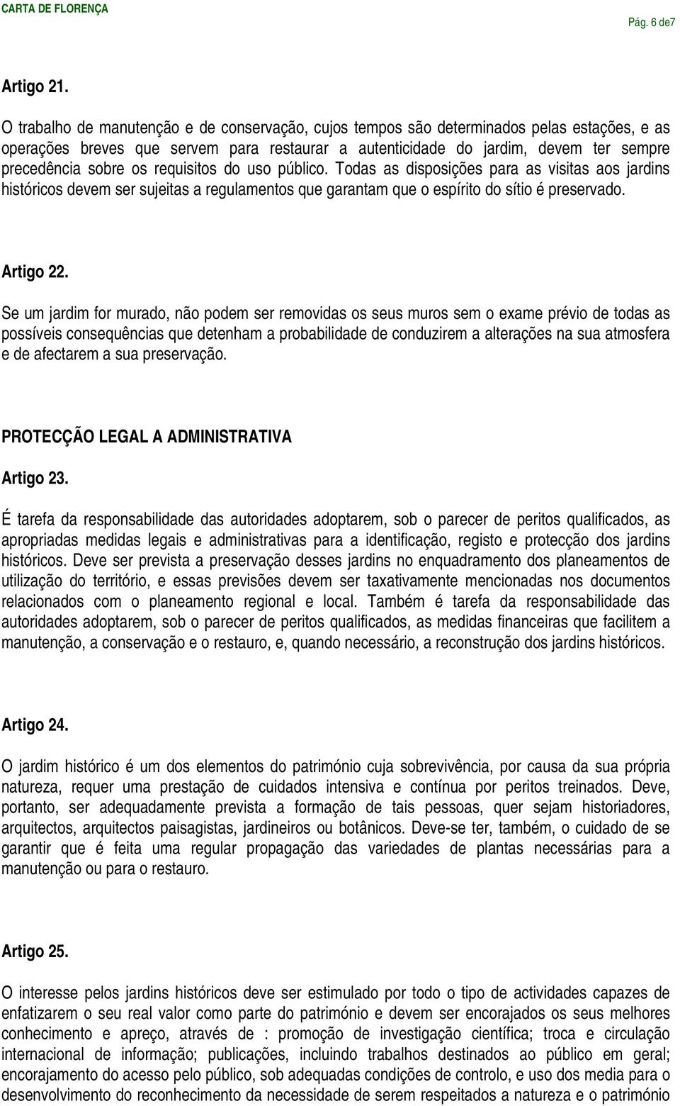 os requisitos do uso público. Todas as disposições para as visitas aos jardins históricos devem ser sujeitas a regulamentos que garantam que o espírito do sítio é preservado. Artigo 22.