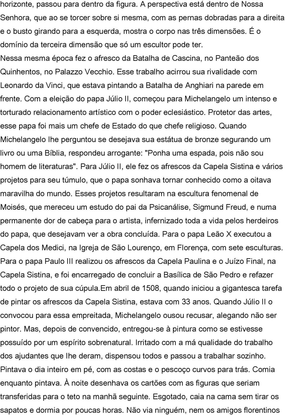 É o domínio da terceira dimensão que só um escultor pode ter. Nessa mesma época fez o afresco da Batalha de Cascina, no Panteão dos Quinhentos, no Palazzo Vecchio.