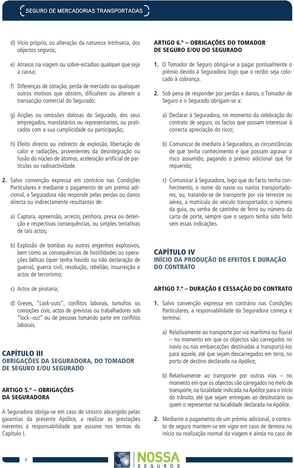 ou representantes, ou praticados com a sua cumplicidade ou participação; h) Efeito directo ou indirecto de explosão, libertação de calor e radiações, provenientes da desintegração ou fusão do núcleo