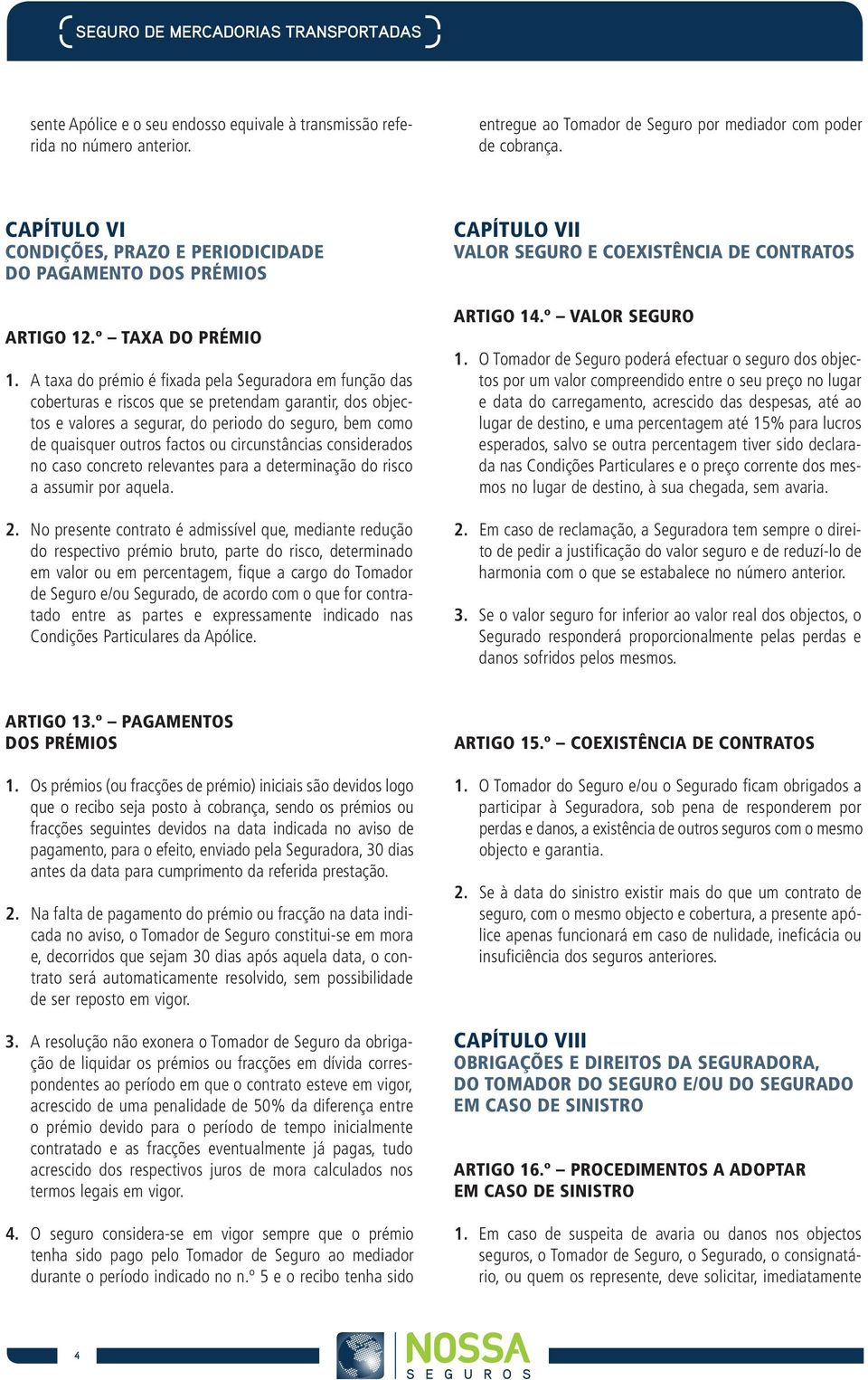 A taxa do prémio é fixada pela Seguradora em função das coberturas e riscos que se pretendam garantir, dos objectos e valores a segurar, do periodo do seguro, bem como de quaisquer outros factos ou