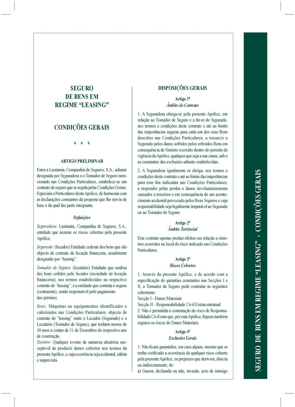 S ARTIGO PRELIMINAR Entre a Lusitania, Companhia de Seguros, S.A., adiante designada por Seguradora e o Tomador de Seguro mencionado nas Condições Particulares, estabelece-se um contrato de seguro