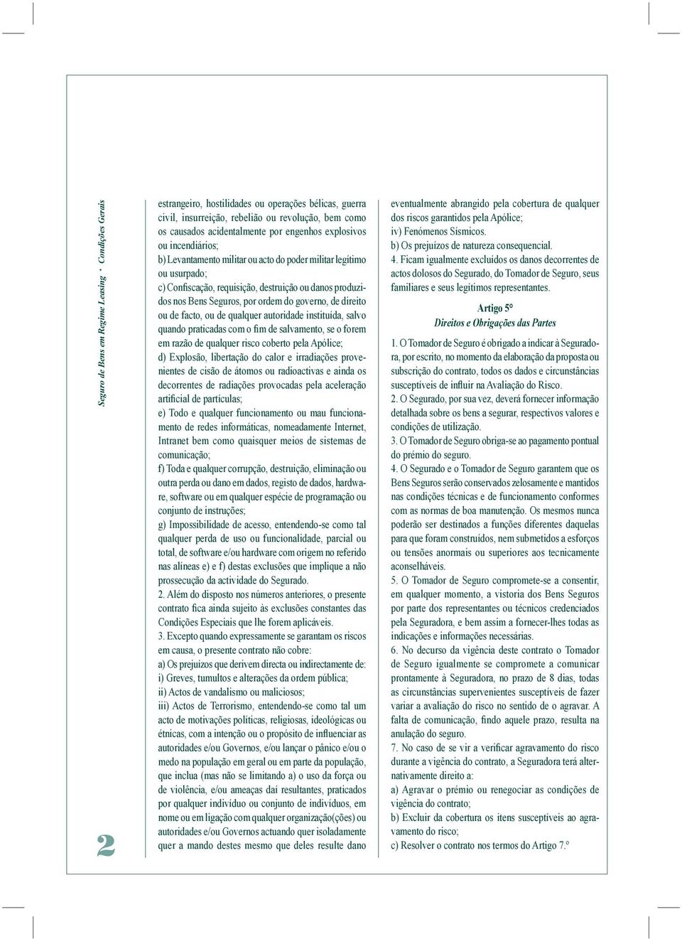 de direito ou de facto, ou de qualquer autoridade instituída, salvo quando praticadas com o fim de salvamento, se o forem em razão de qualquer risco coberto pela Apólice; d) Explosão, libertação do