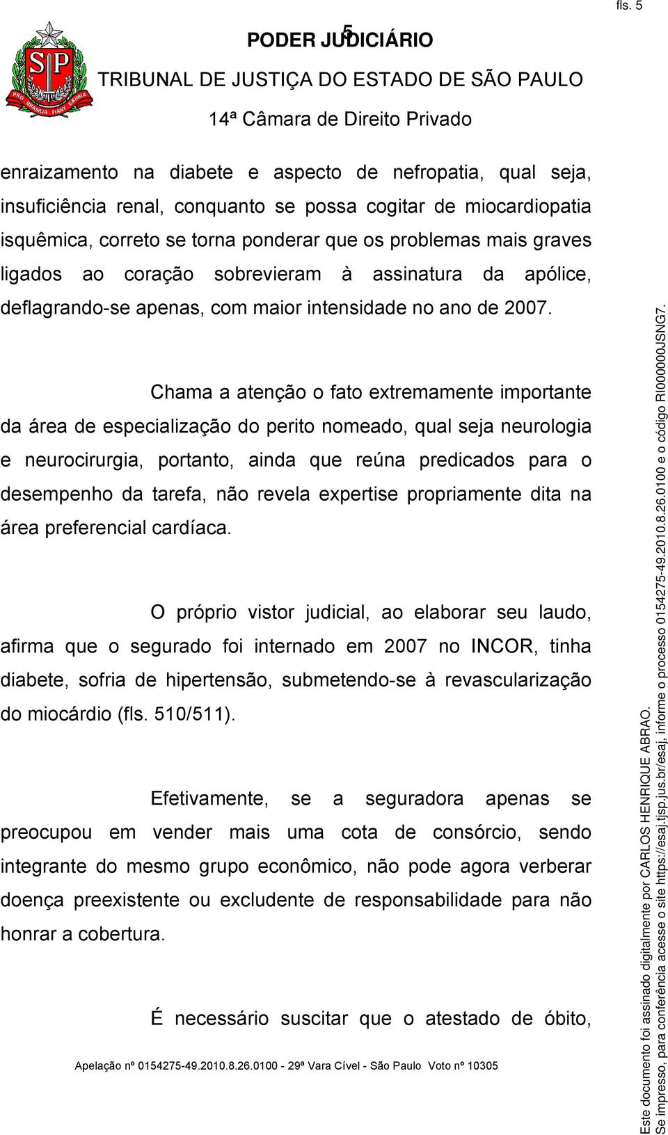 ligados ao coração sobrevieram à assinatura da apólice, deflagrando-se apenas, com maior intensidade no ano de 2007.