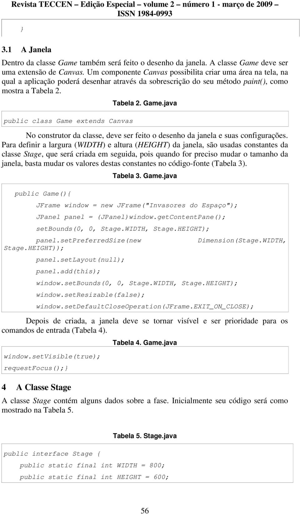 public class Game extends Canvas Tabela 2. Game.java No construtor da classe, deve ser feito o desenho da janela e suas configurações.