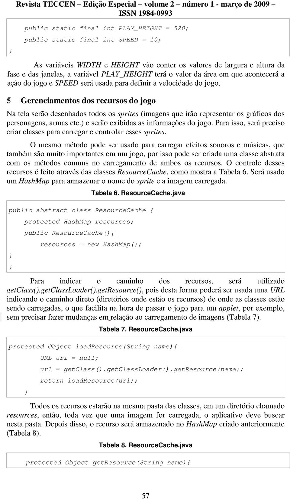 5 Gerenciamentos dos recursos do jogo Na tela serão desenhados todos os sprites (imagens que irão representar os gráficos dos personagens, armas etc.) e serão exibidas as informações do jogo.