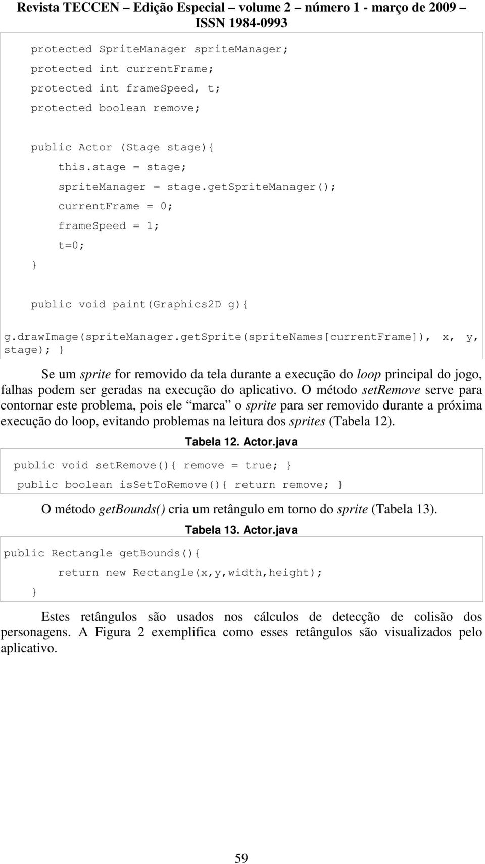 getsprite(spritenames[currentframe]), x, y, stage); Se um sprite for removido da tela durante a execução do loop principal do jogo, falhas podem ser geradas na execução do aplicativo.