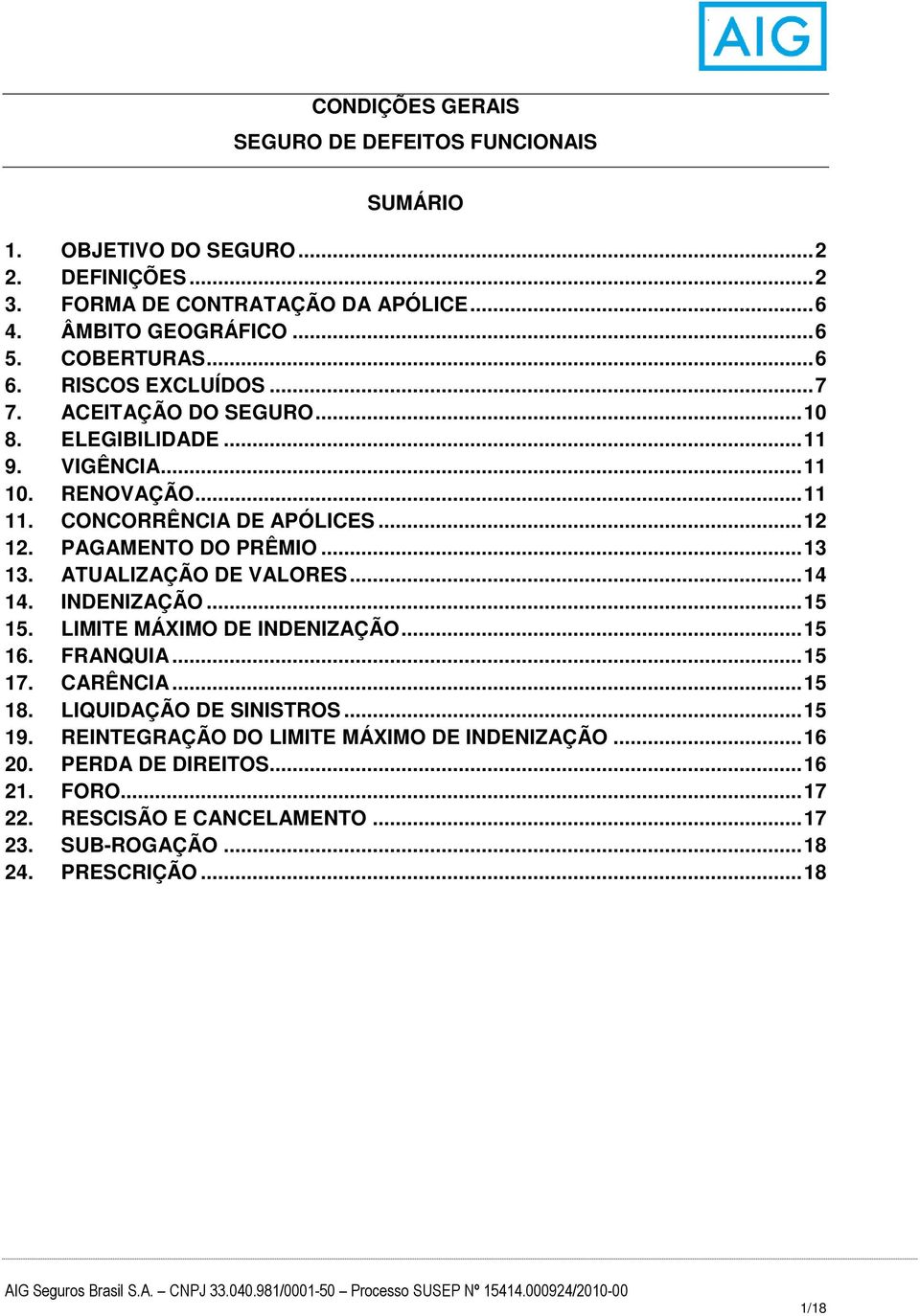 PAGAMENTO DO PRÊMIO... 13 13. ATUALIZAÇÃO DE VALORES... 14 14. INDENIZAÇÃO... 15 15. LIMITE MÁXIMO DE INDENIZAÇÃO... 15 16. FRANQUIA... 15 17. CARÊNCIA... 15 18.