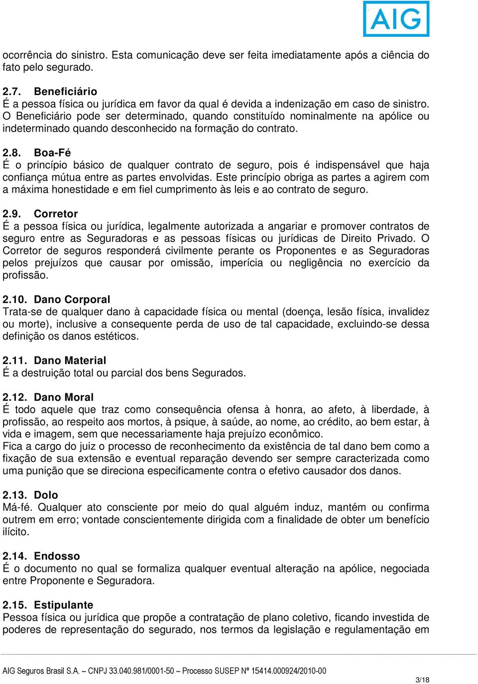 O Beneficiário pode ser determinado, quando constituído nominalmente na apólice ou indeterminado quando desconhecido na formação do contrato. 2.8.