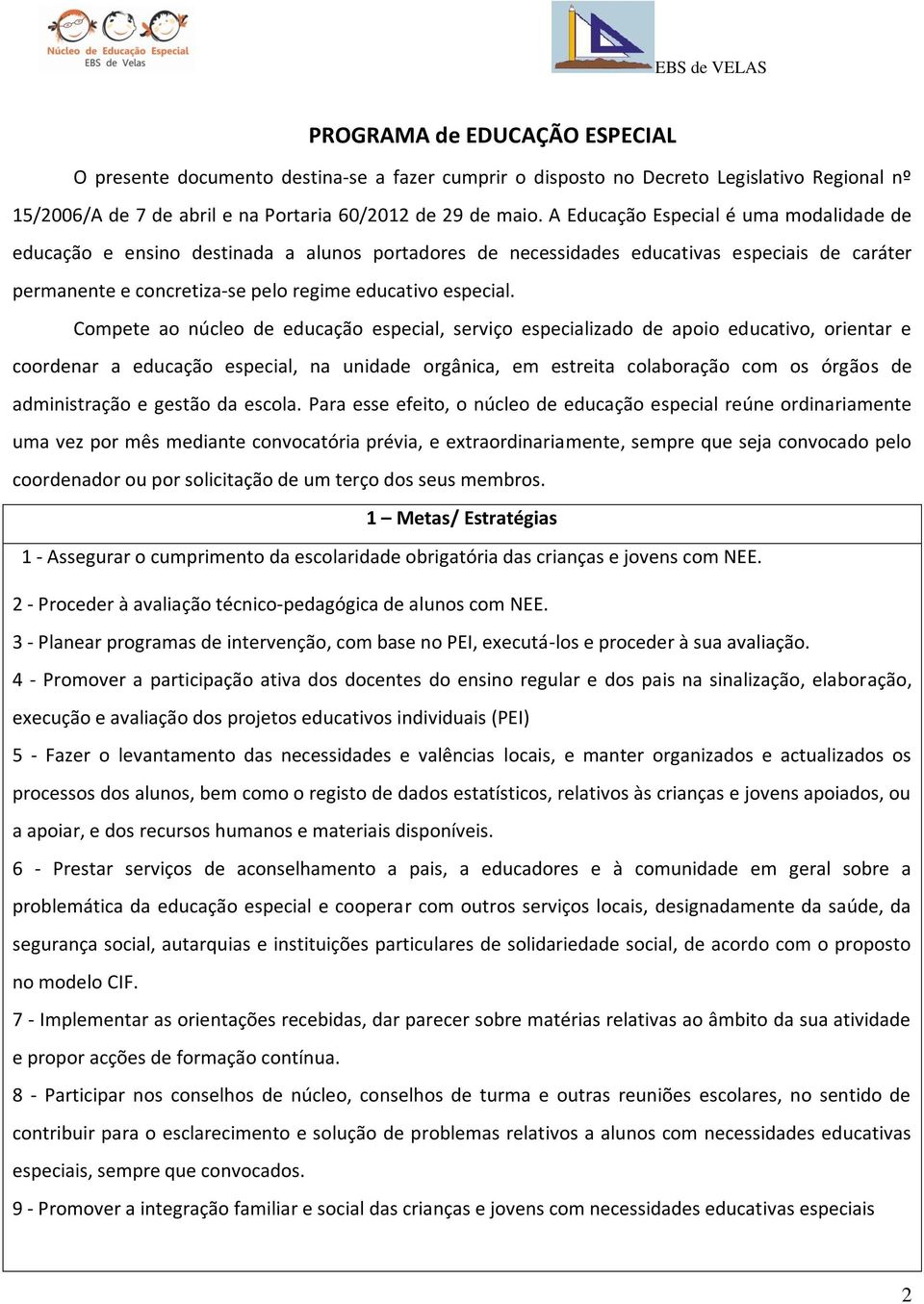 Compete ao núcleo de educação especial, serviço especializado de apoio educativo, orientar e coordenar a educação especial, na unidade orgânica, em estreita colaboração com os órgãos de administração