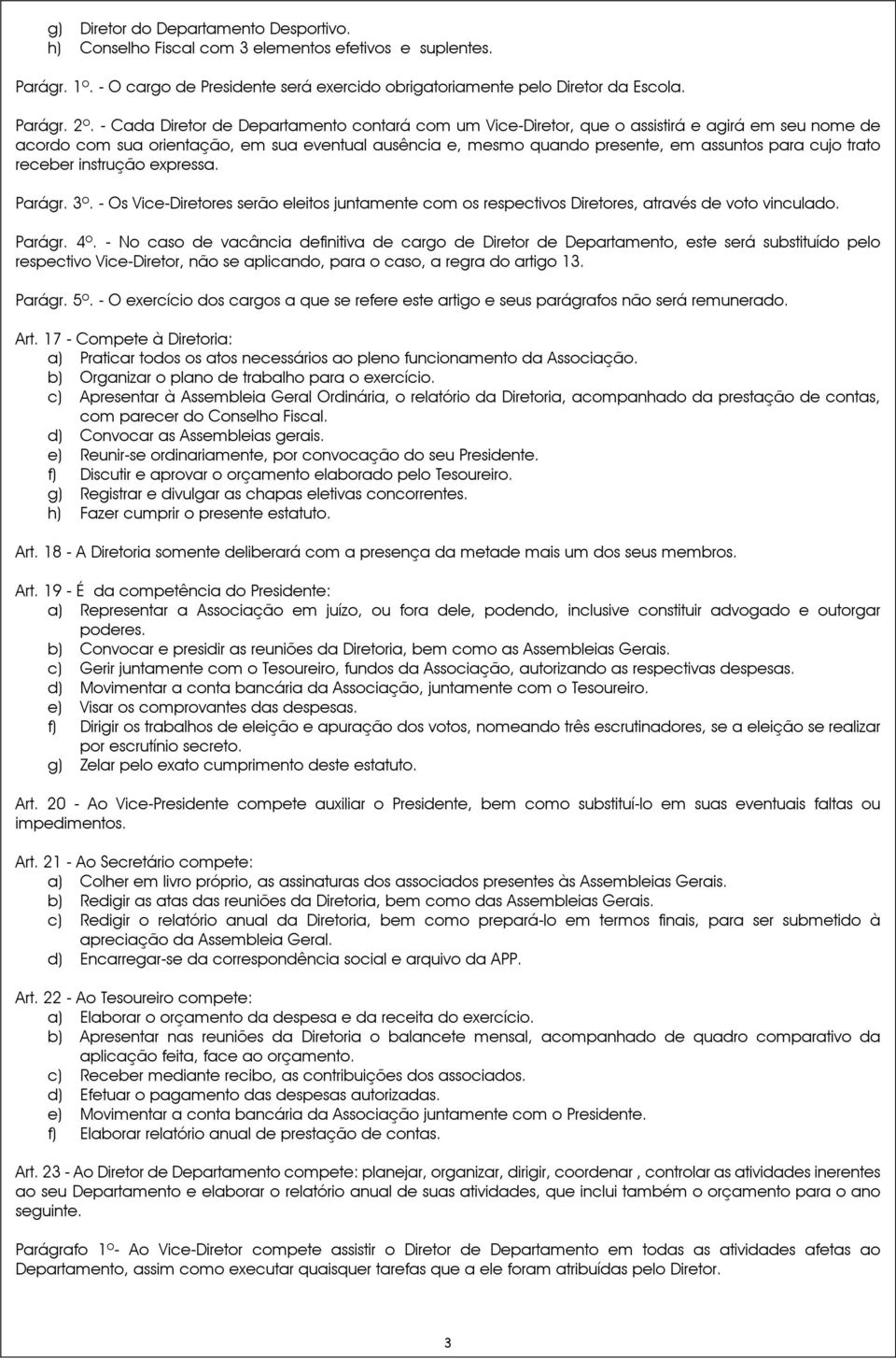 trato receber instrução expressa. Parágr. 3º. - Os Vice-Diretores serão eleitos juntamente com os respectivos Diretores, através de voto vinculado. Parágr. 4º.