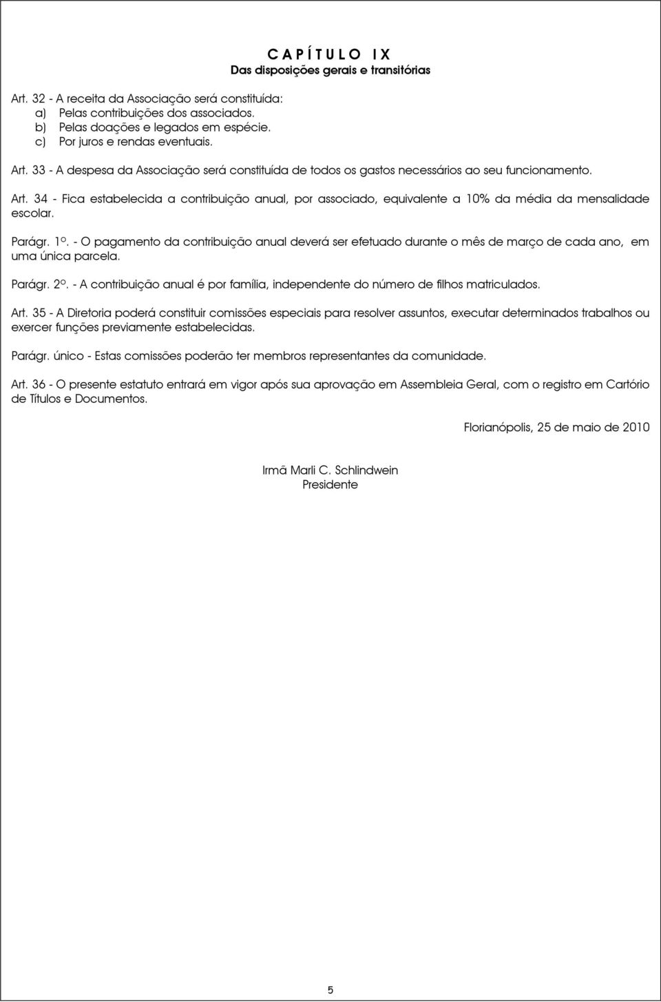 Parágr. 1º. - O pagamento da contribuição anual deverá ser efetuado durante o mês de março de cada ano, em uma única parcela. Parágr. 2º.