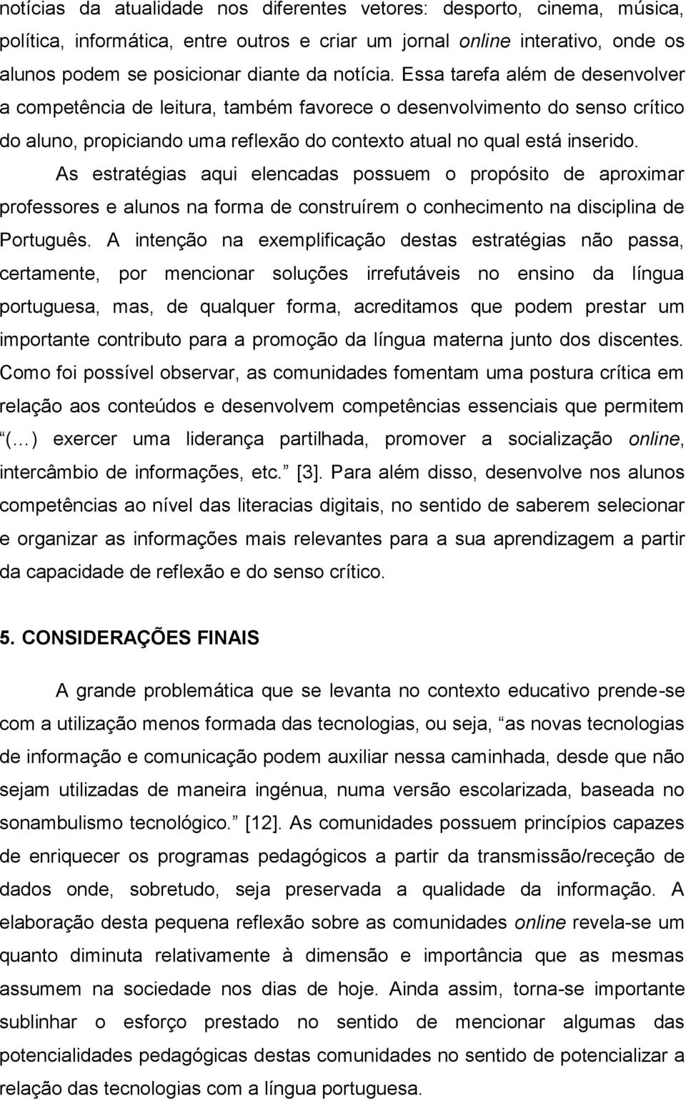 As estratégias aqui elencadas possuem o propósito de aproximar professores e alunos na forma de construírem o conhecimento na disciplina de Português.