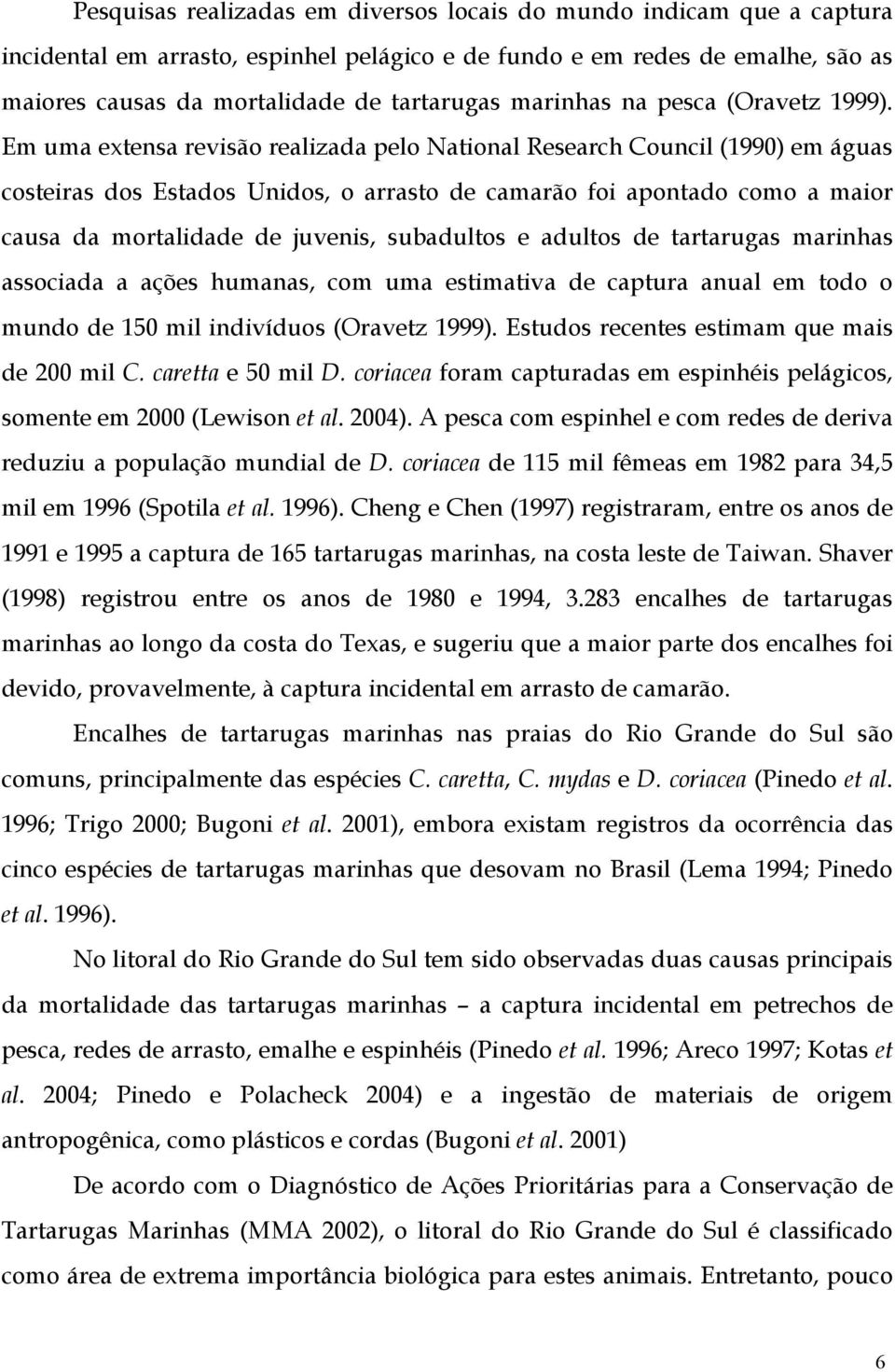 Em uma extensa revisão realizada pelo National Research Council (1990) em águas costeiras dos Estados Unidos, o arrasto de camarão foi apontado como a maior causa da mortalidade de juvenis,