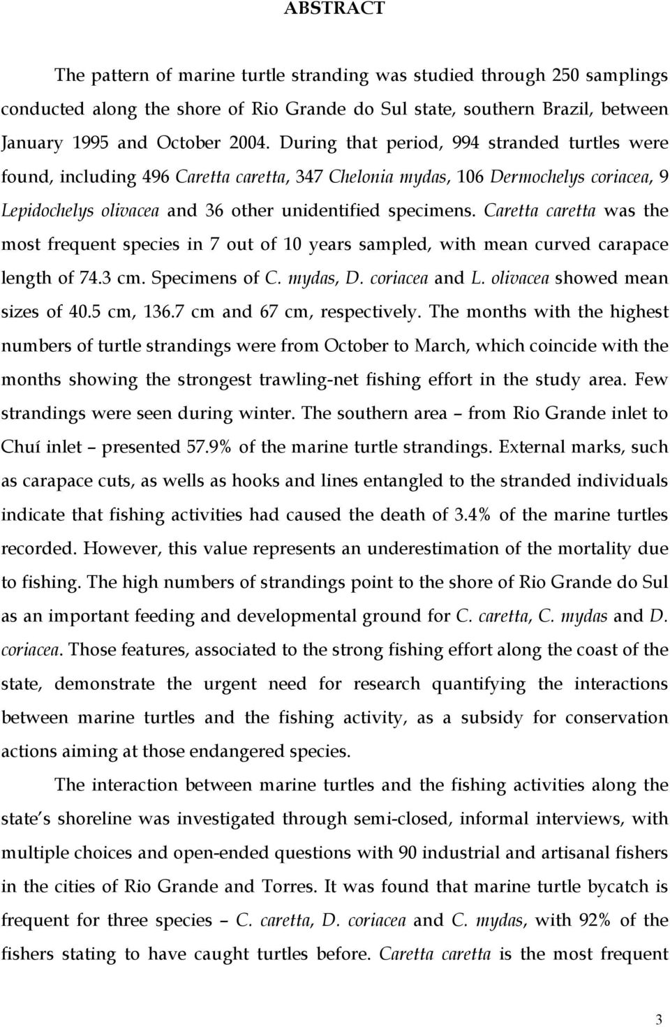 Caretta caretta was the most frequent species in 7 out of 10 years sampled, with mean curved carapace length of 74.3 cm. Specimens of C. mydas, D. coriacea and L. olivacea showed mean sizes of 40.