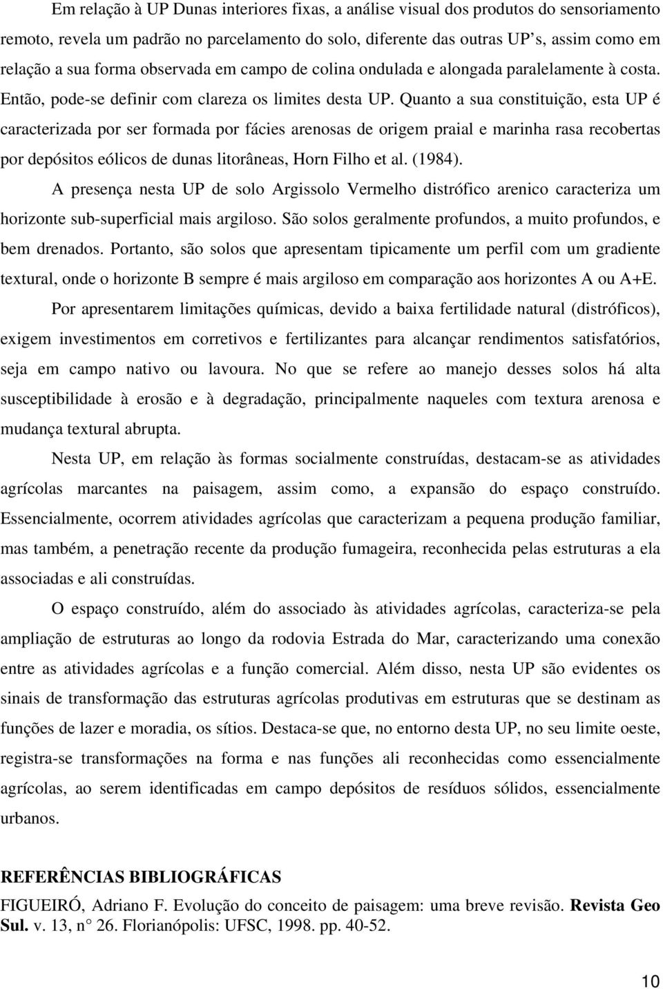 Quanto a sua constituição, esta UP é caracterizada por ser formada por fácies arenosas de origem praial e marinha rasa recobertas por depósitos eólicos de dunas litorâneas, Horn Filho et al. (1984).