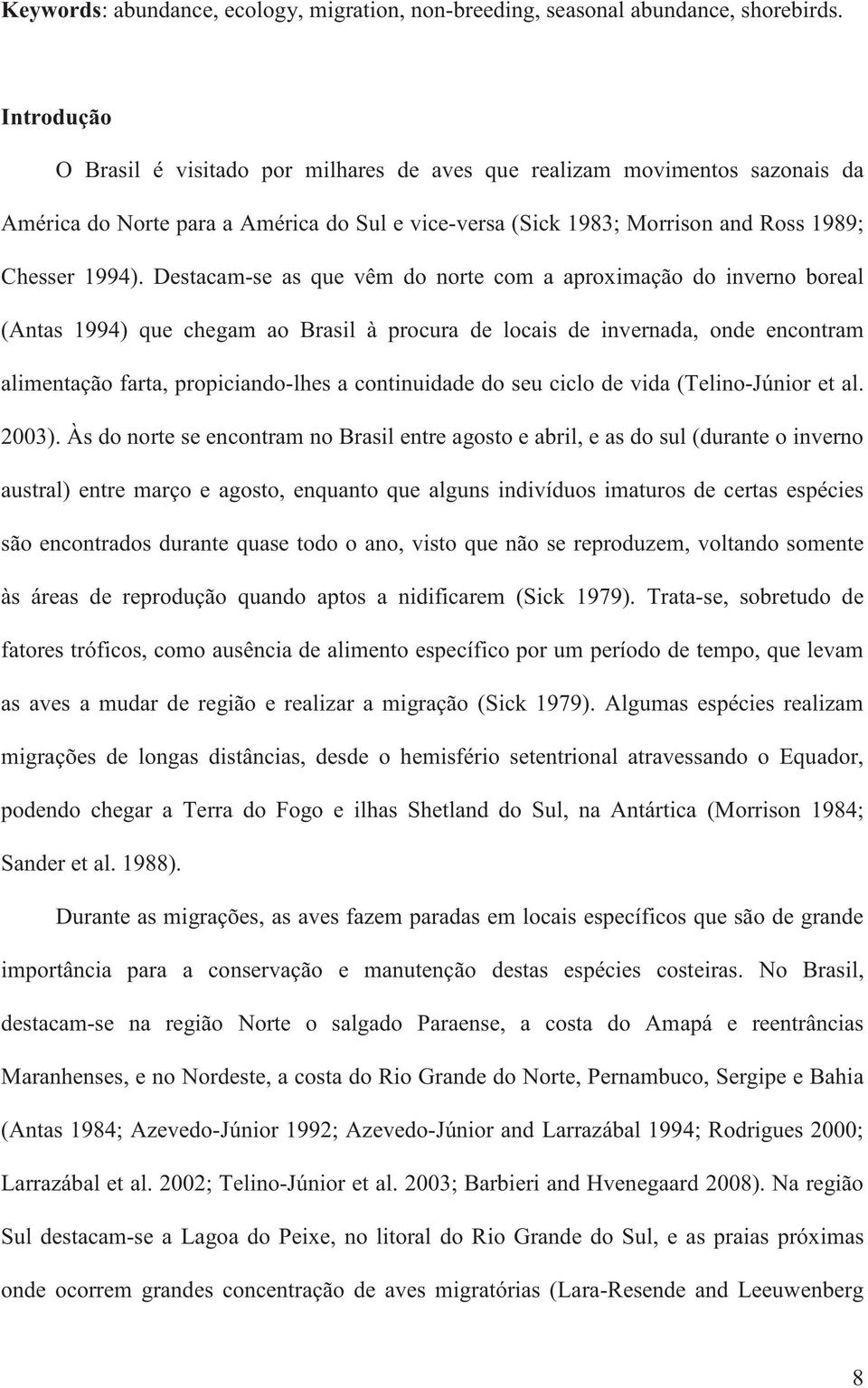 Destacam-se as que vêm do norte com a aproximação do inverno boreal (Antas 1994) que chegam ao Brasil à procura de locais de invernada, onde encontram alimentação farta, propiciando-lhes a