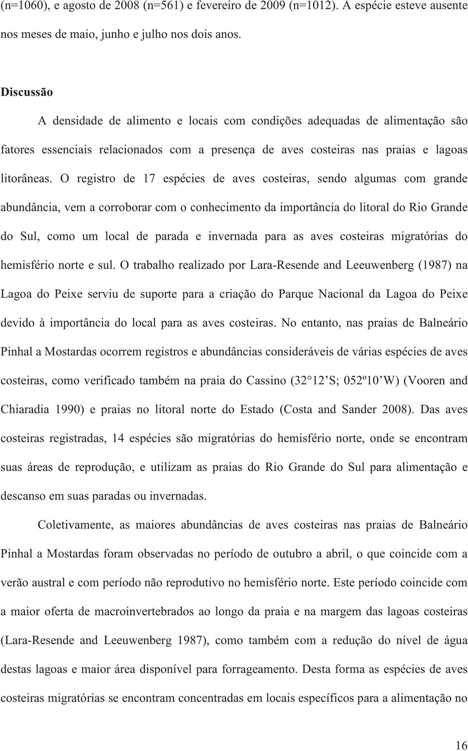 O registro de 17 espécies de aves costeiras, sendo algumas com grande abundância, vem a corroborar com o conhecimento da importância do litoral do Rio Grande do Sul, como um local de parada e