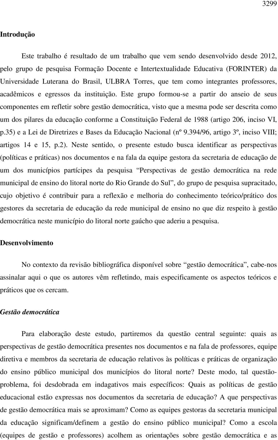 Este grupo formou-se a partir do anseio de seus componentes em refletir sobre gestão democrática, visto que a mesma pode ser descrita como um dos pilares da educação conforme a Constituição Federal