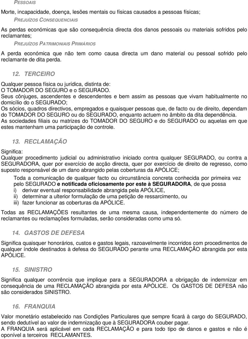 TERCEIRO Qualquer pessoa física ou jurídica, distinta de: O TOMADOR DO SEGURO e o SEGURADO.