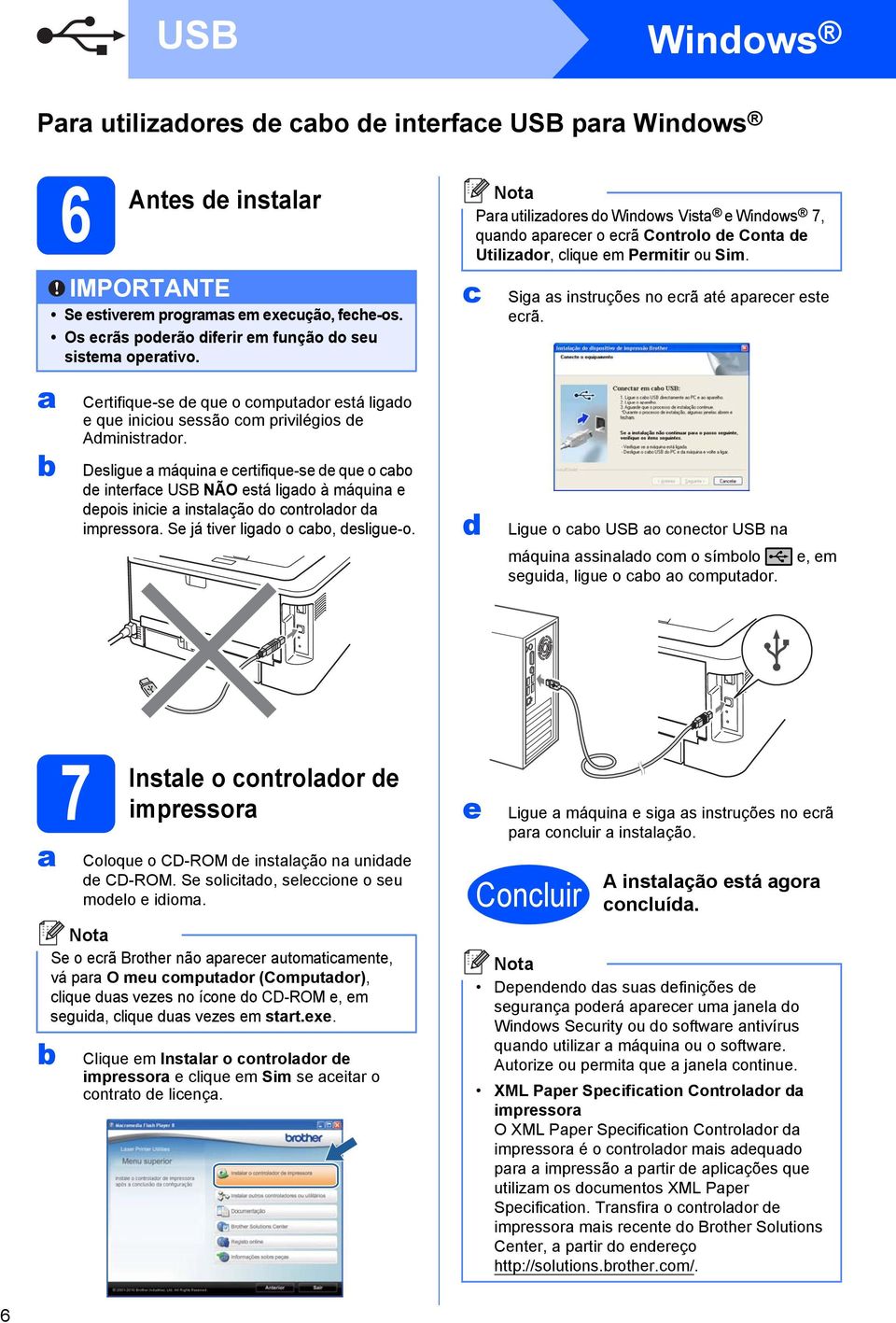 Desligue máquin e certifique-se de que o co de interfce USB NÃO está ligdo à máquin e depois inicie instlção do controldor d impressor. Se já tiver ligdo o co, desligue-o.