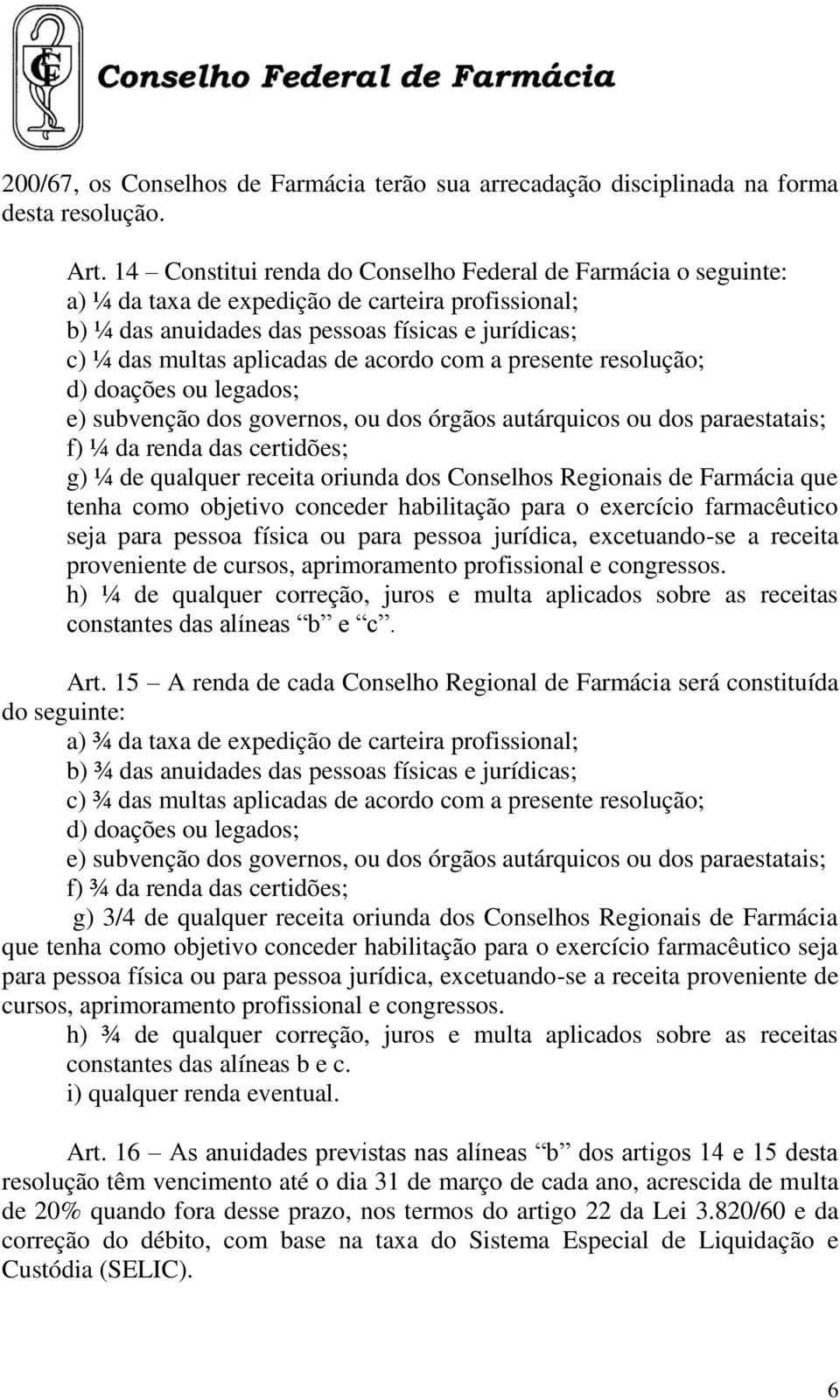 acordo com a presente resolução; d) doações ou legados; e) subvenção dos governos, ou dos órgãos autárquicos ou dos paraestatais; f) ¼ da renda das certidões; g) ¼ de qualquer receita oriunda dos