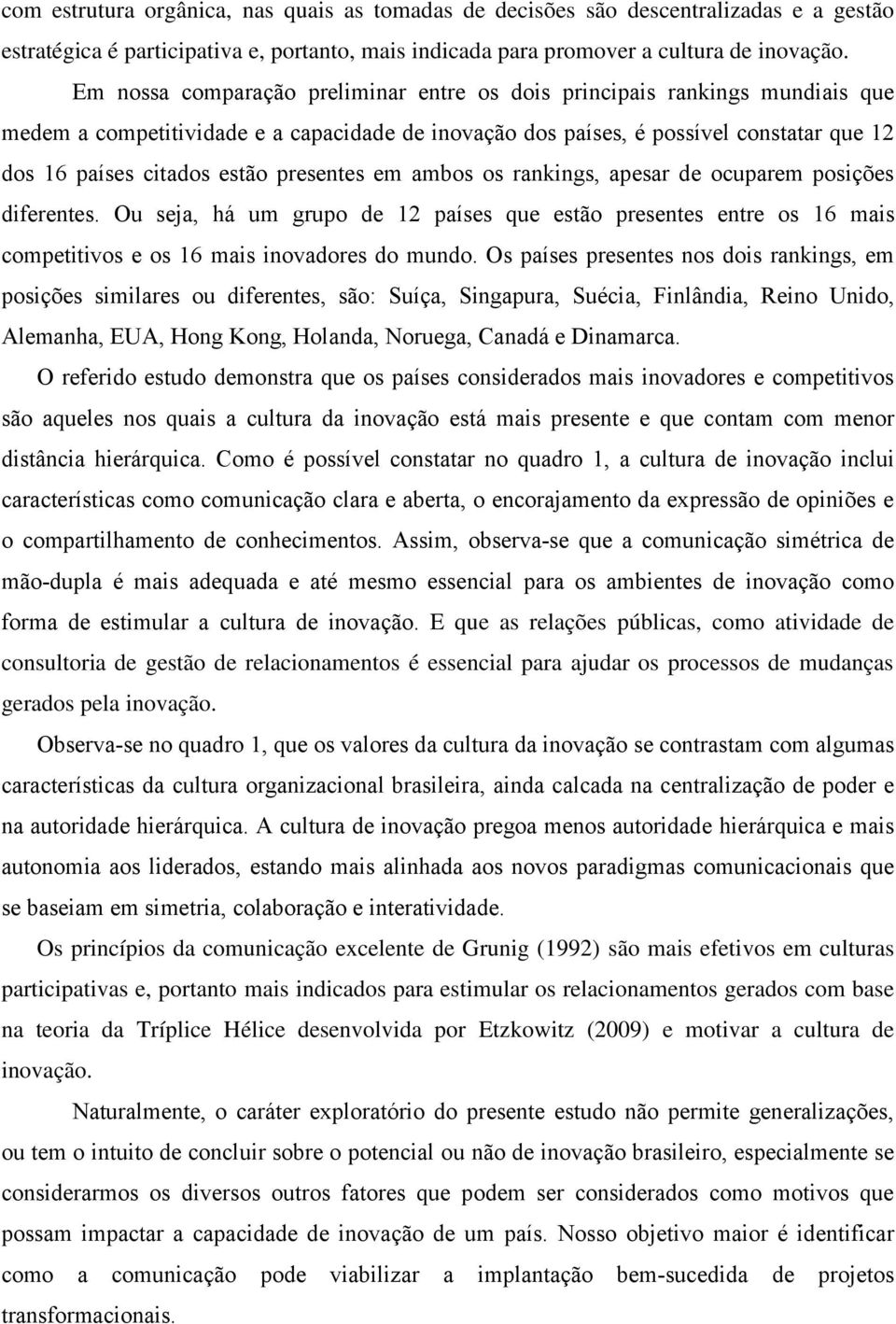 presentes em ambos os rankings, apesar de ocuparem posições diferentes. Ou seja, há um grupo de 12 países que estão presentes entre os 16 mais competitivos e os 16 mais inovadores do mundo.