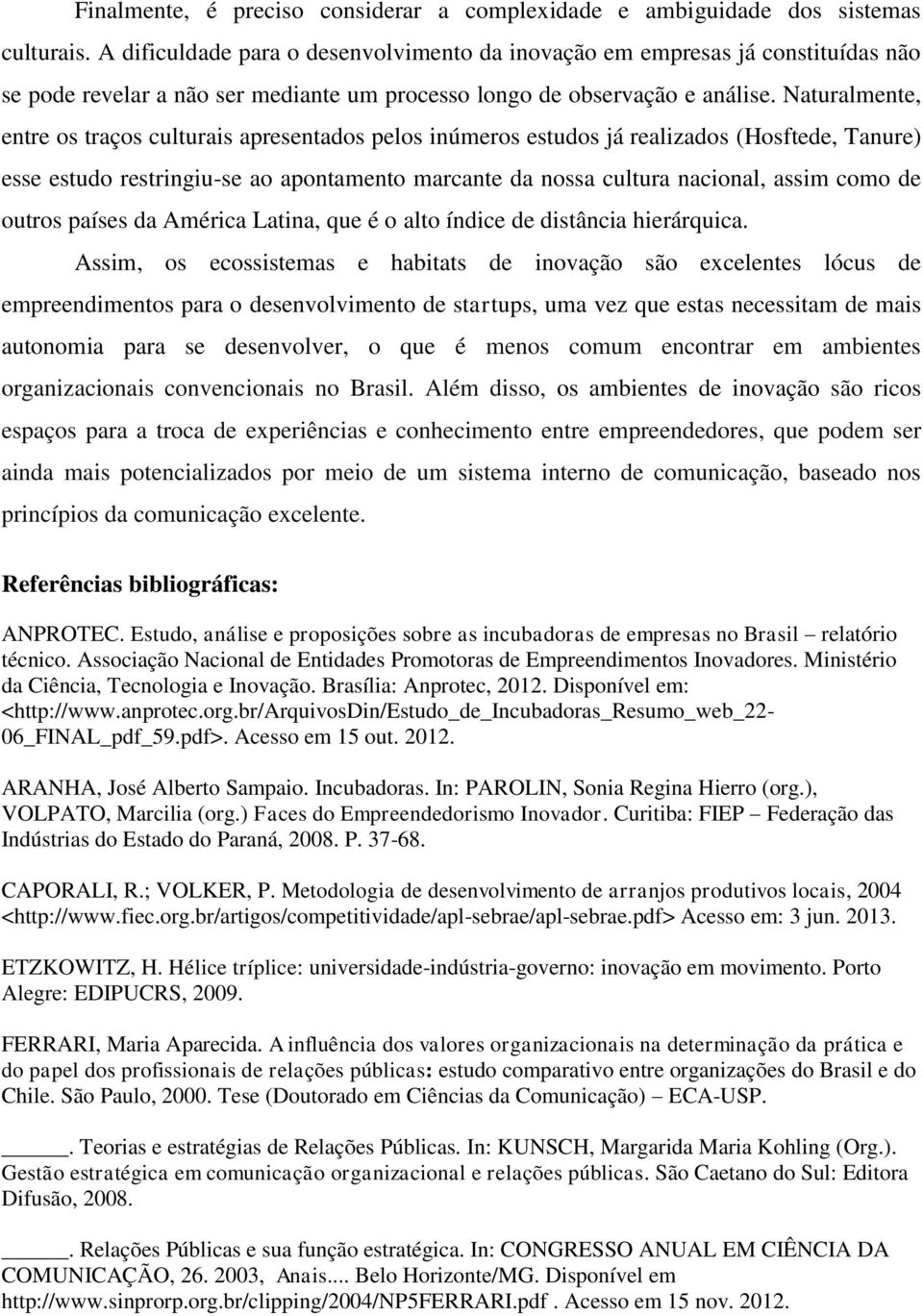 Naturalmente, entre os traços culturais apresentados pelos inúmeros estudos já realizados (Hosftede, Tanure) esse estudo restringiu-se ao apontamento marcante da nossa cultura nacional, assim como de