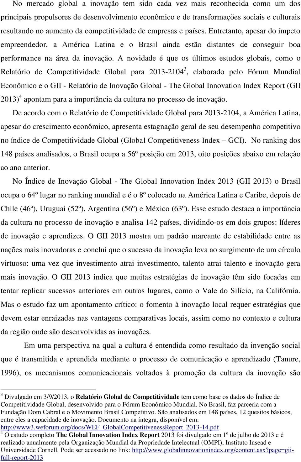 A novidade é que os últimos estudos globais, como o Relatório de Competitividade Global para 2013-2104 3, elaborado pelo Fórum Mundial Econômico e o GII - Relatório de Inovação Global - The Global