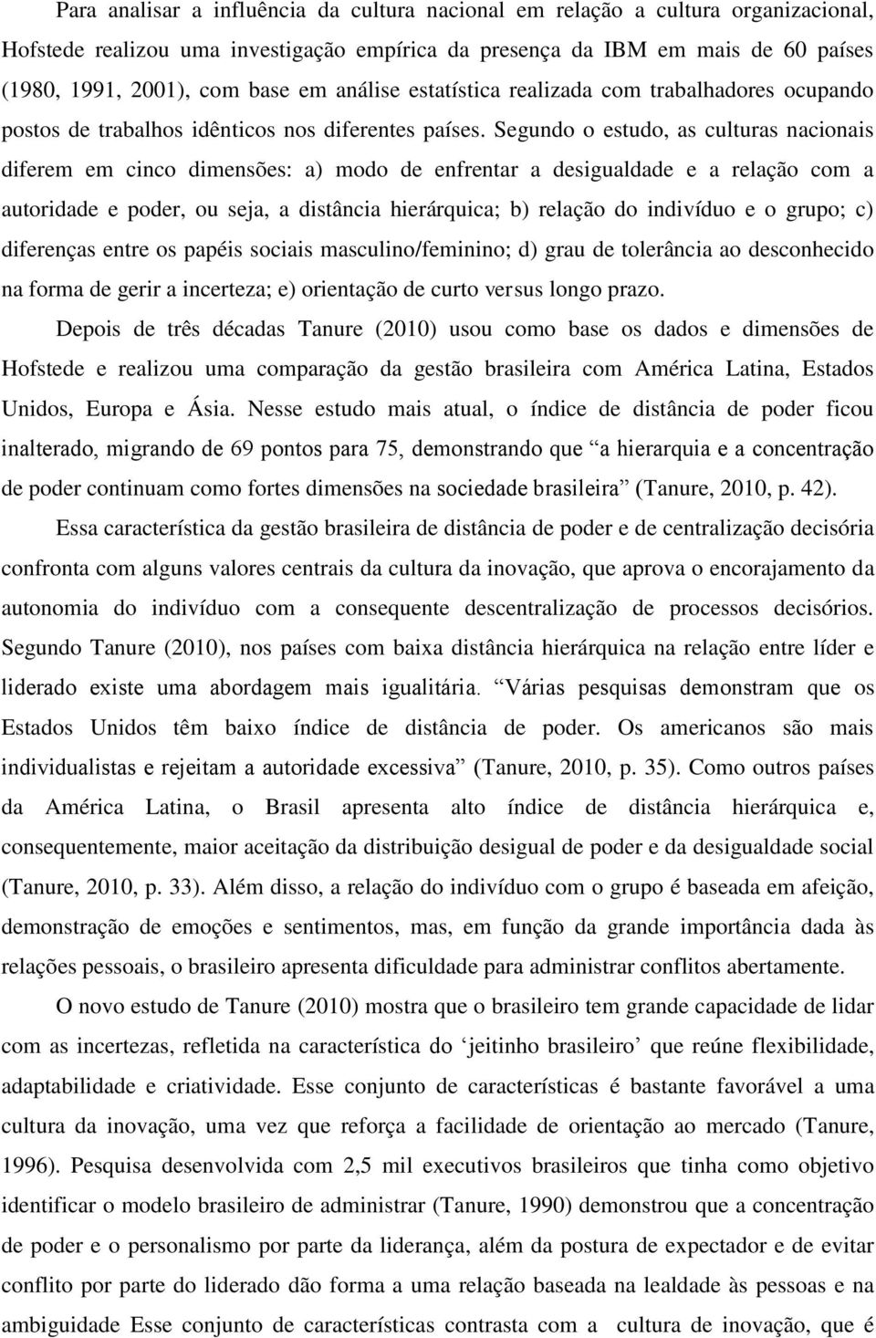 Segundo o estudo, as culturas nacionais diferem em cinco dimensões: a) modo de enfrentar a desigualdade e a relação com a autoridade e poder, ou seja, a distância hierárquica; b) relação do indivíduo