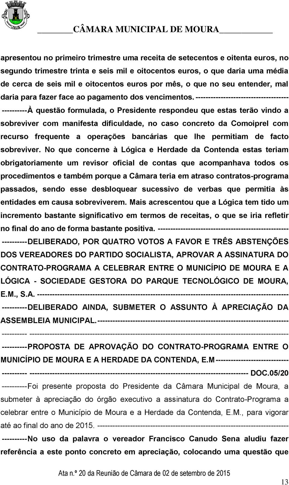 ------------------------------------- ---------- À questão formulada, o Presidente respondeu que estas terão vindo a sobreviver com manifesta dificuldade, no caso concreto da Comoiprel com recurso