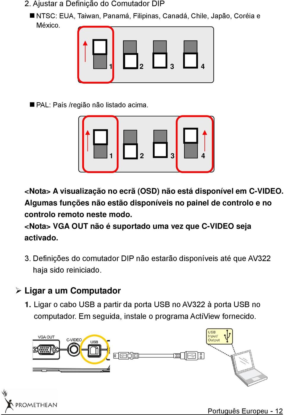 Algumas funções não estão disponíveis no painel de controlo e no controlo remoto neste modo. <Nota> VGA OUT não é suportado uma vez que C-VIDEO seja activado. 3.