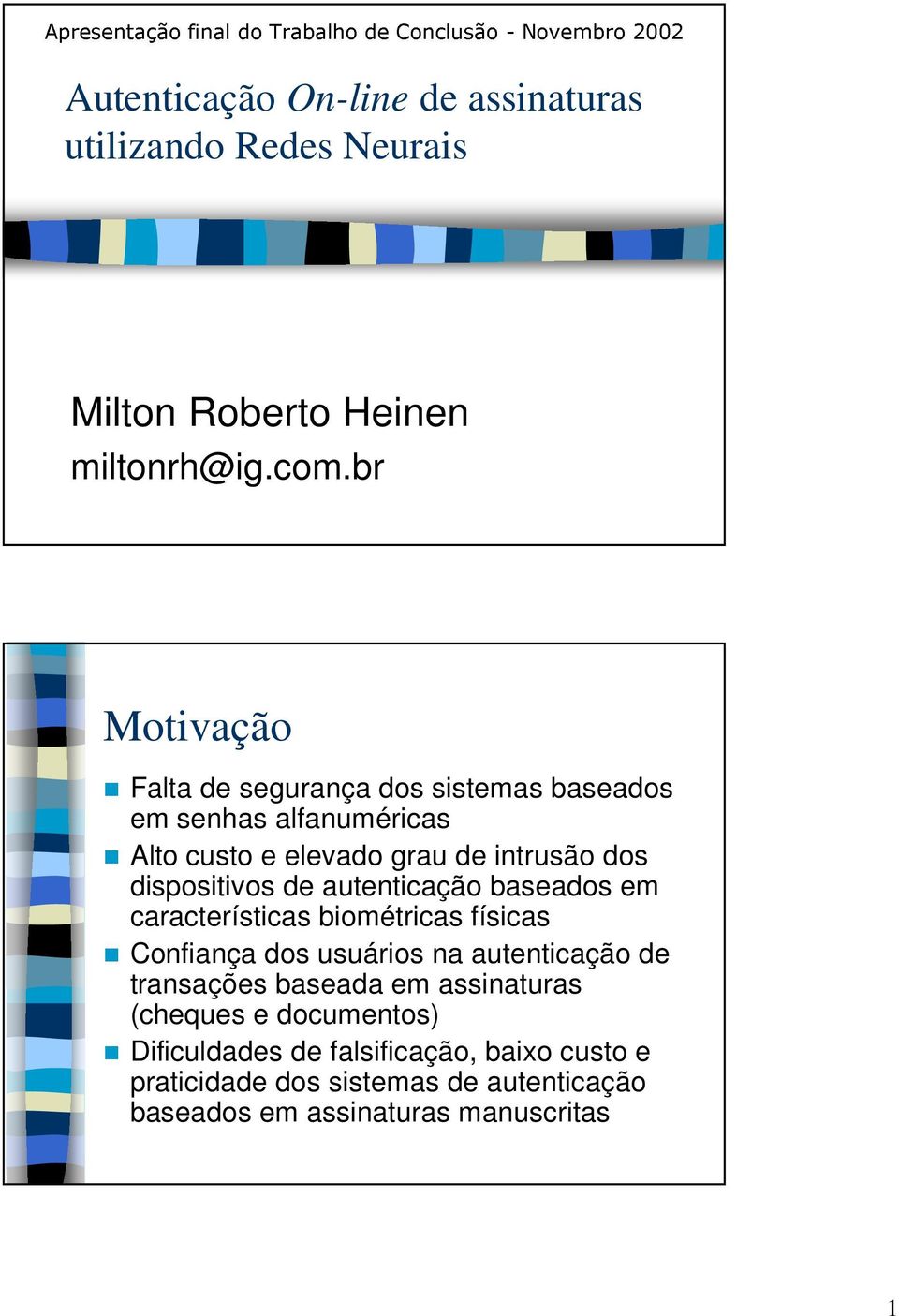 br Motivação Falta de segurança dos sistemas baseados em senhas alfanuméricas Alto custo e elevado grau de intrusão dos dispositivos de