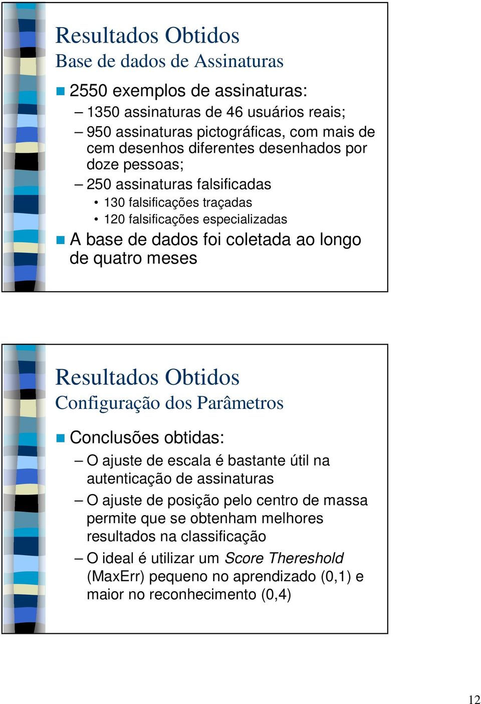 quatro meses Resultados Obtidos Configuração dos Parâmetros Conclusões obtidas: O ajuste de escala é bastante útil na autenticação de assinaturas O ajuste de posição pelo