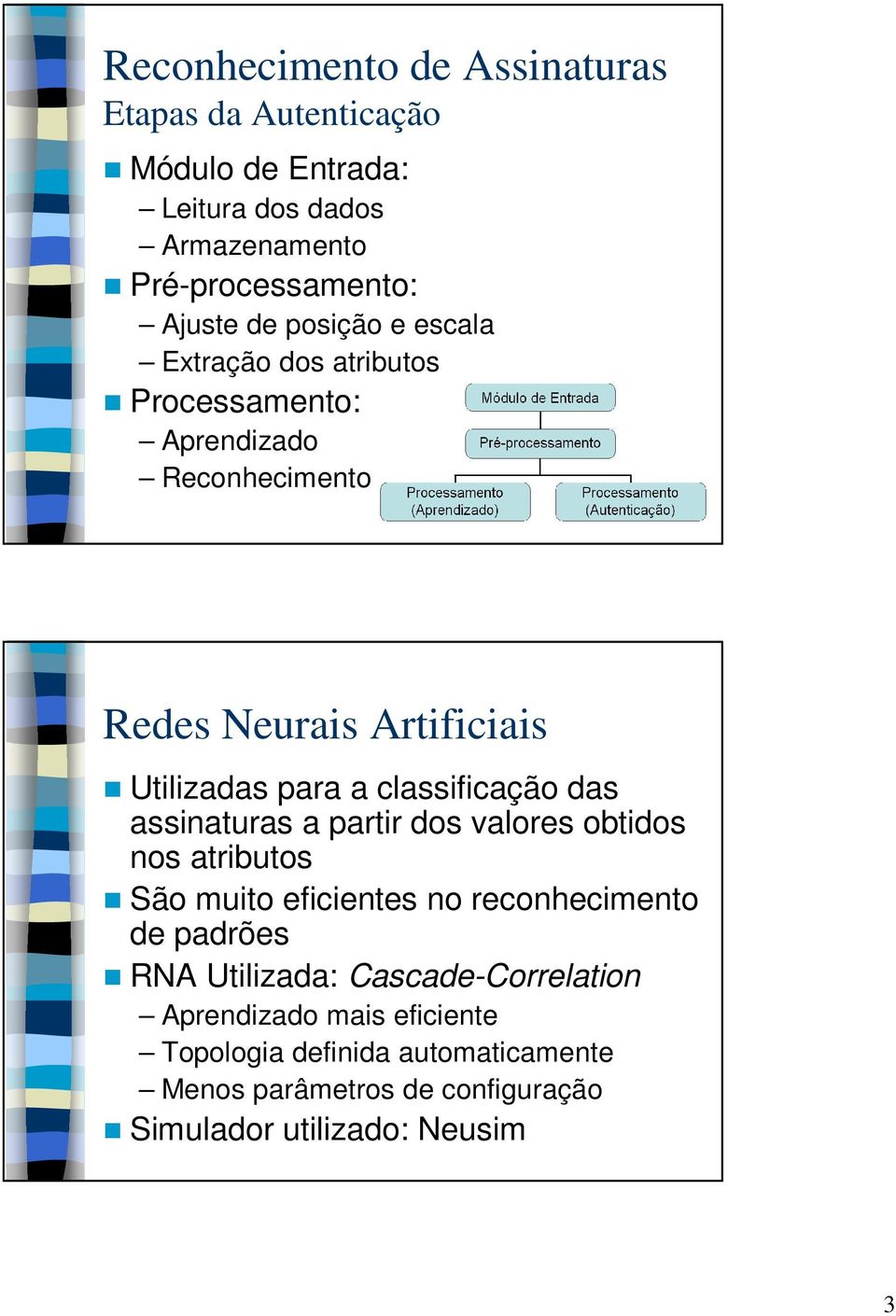 das assinaturas a partir dos valores obtidos nos atributos São muito eficientes no reconhecimento de padrões RNA Utilizada: