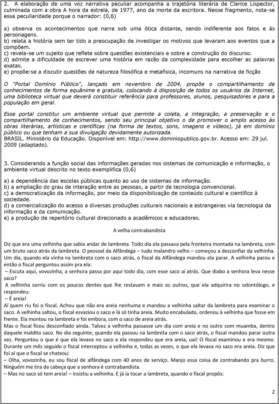 b) relata a história sem ter tido a preocupação de investigar os motivos que levaram aos eventos que a compõem.