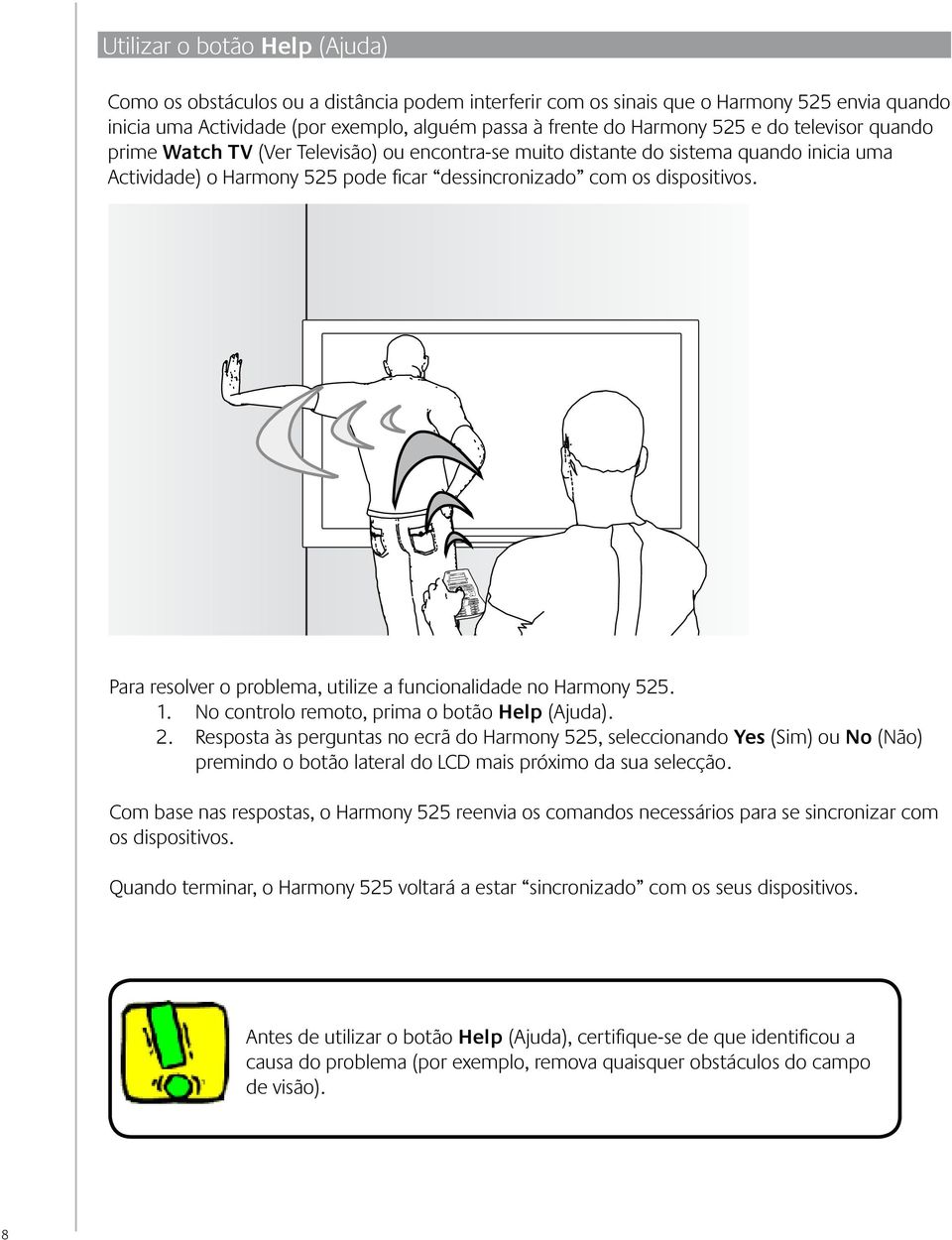 Para resolver o problema, utilize a funcionalidade no Harmony 525. 1. No controlo remoto, prima o botão Help (Ajuda). 2.