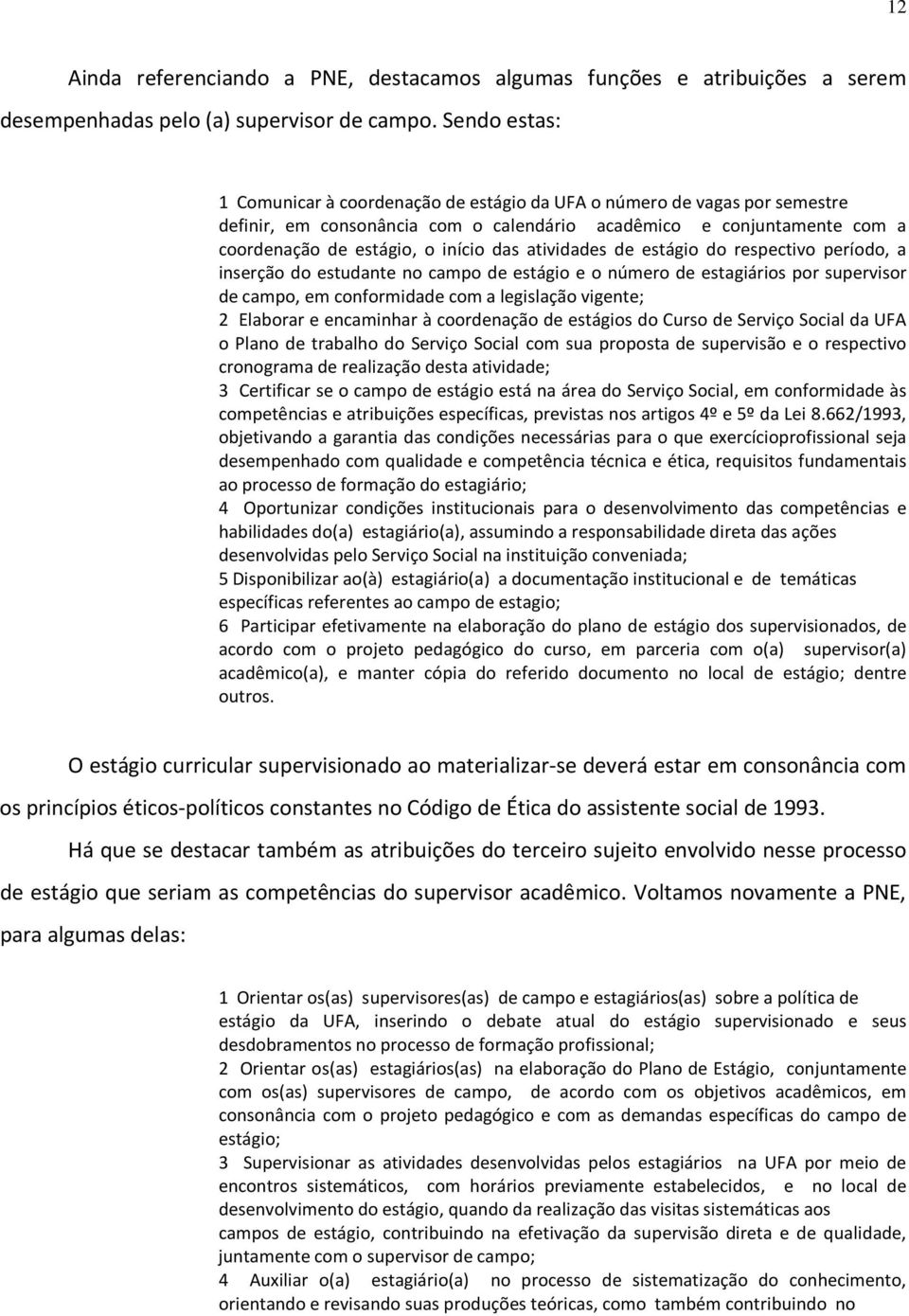 atividades de estágio do respectivo período, a inserção do estudante no campo de estágio e o número de estagiários por supervisor de campo, em conformidade com a legislação vigente; 2 Elaborar e