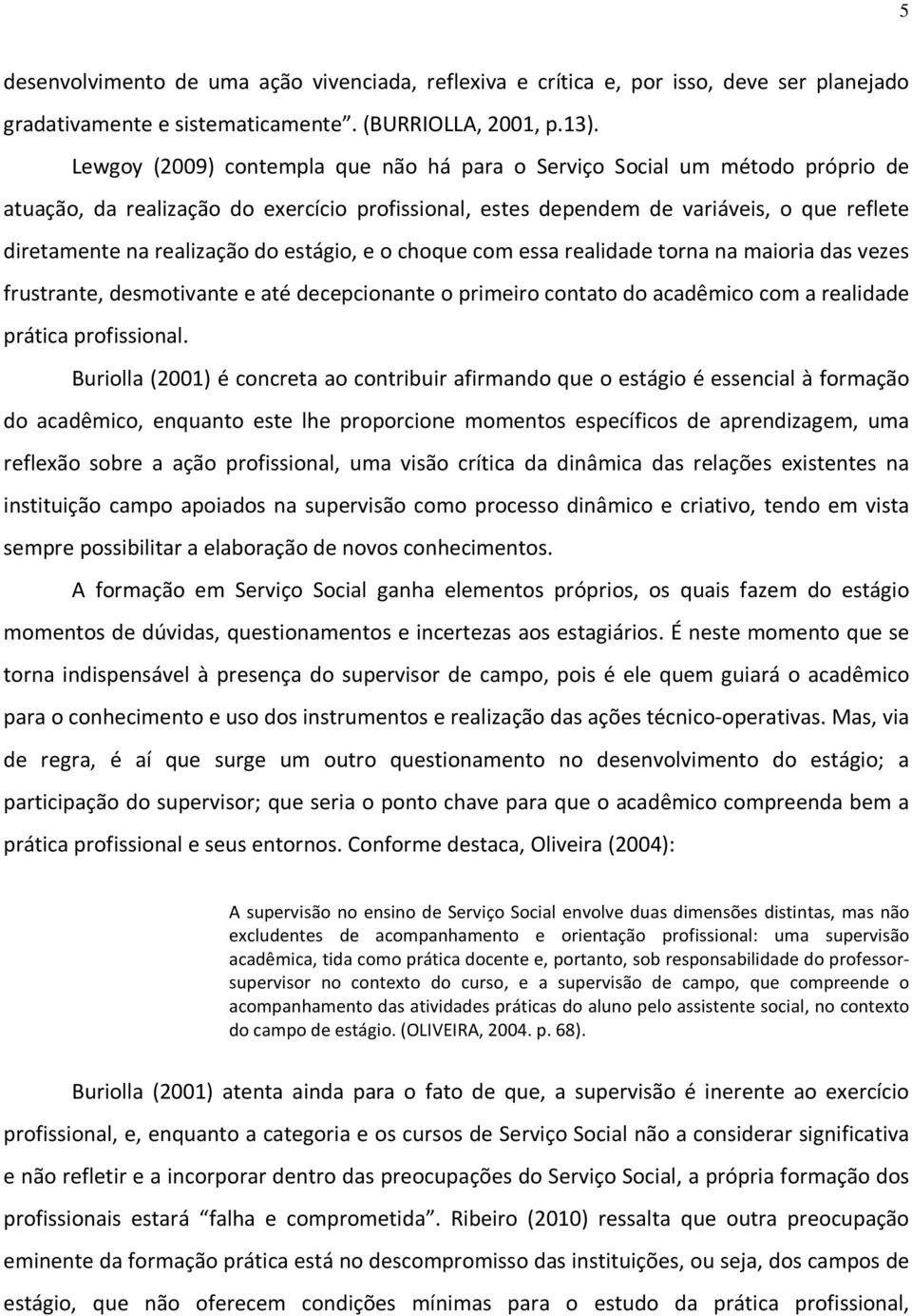 estágio, e o choque com essa realidade torna na maioria das vezes frustrante, desmotivante e até decepcionante o primeiro contato do acadêmico com a realidade prática profissional.