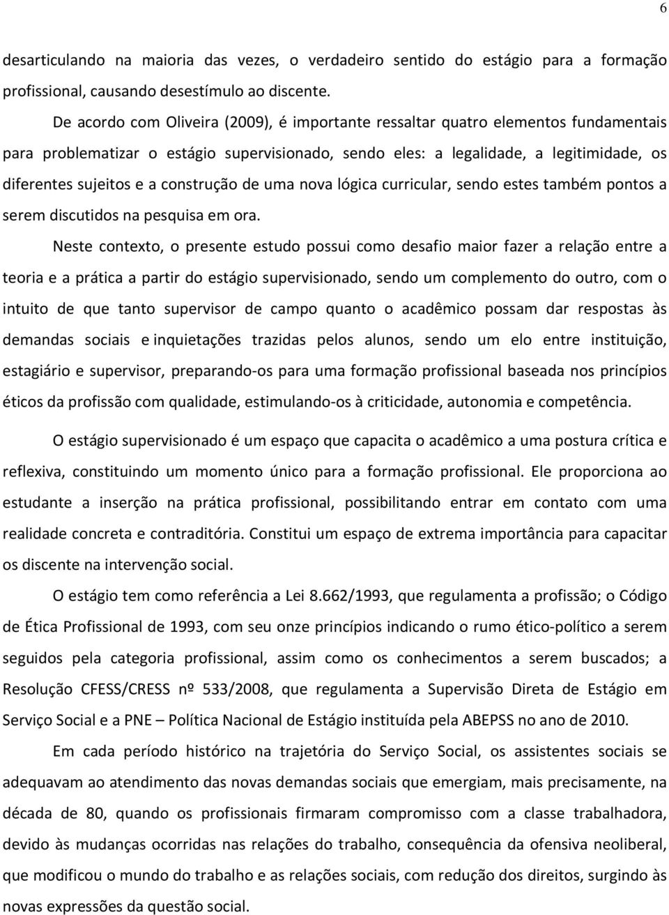 construção de uma nova lógica curricular, sendo estes também pontos a serem discutidos na pesquisa em ora.