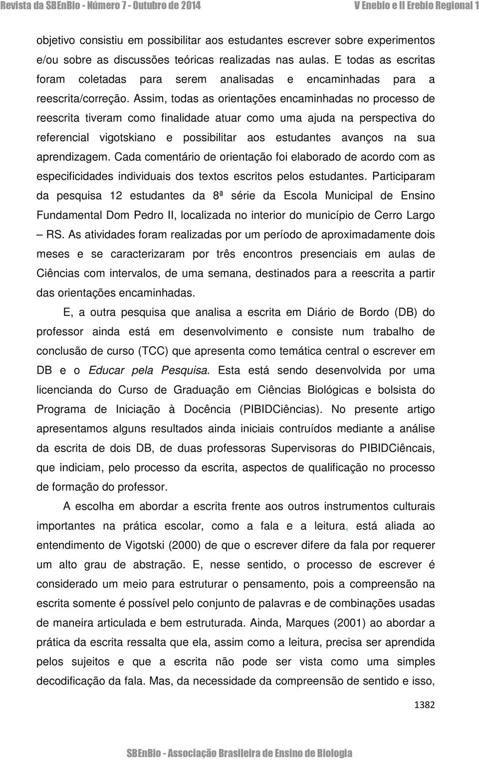 Assim, todas as orientações encaminhadas no processo de reescrita tiveram como finalidade atuar como uma ajuda na perspectiva do referencial vigotskiano e possibilitar aos estudantes avanços na sua