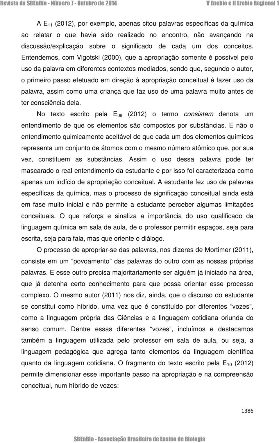 Entendemos, com Vigotski (2000), que a apropriação somente é possível pelo uso da palavra em diferentes contextos mediados, sendo que, segundo o autor, o primeiro passo efetuado em direção à