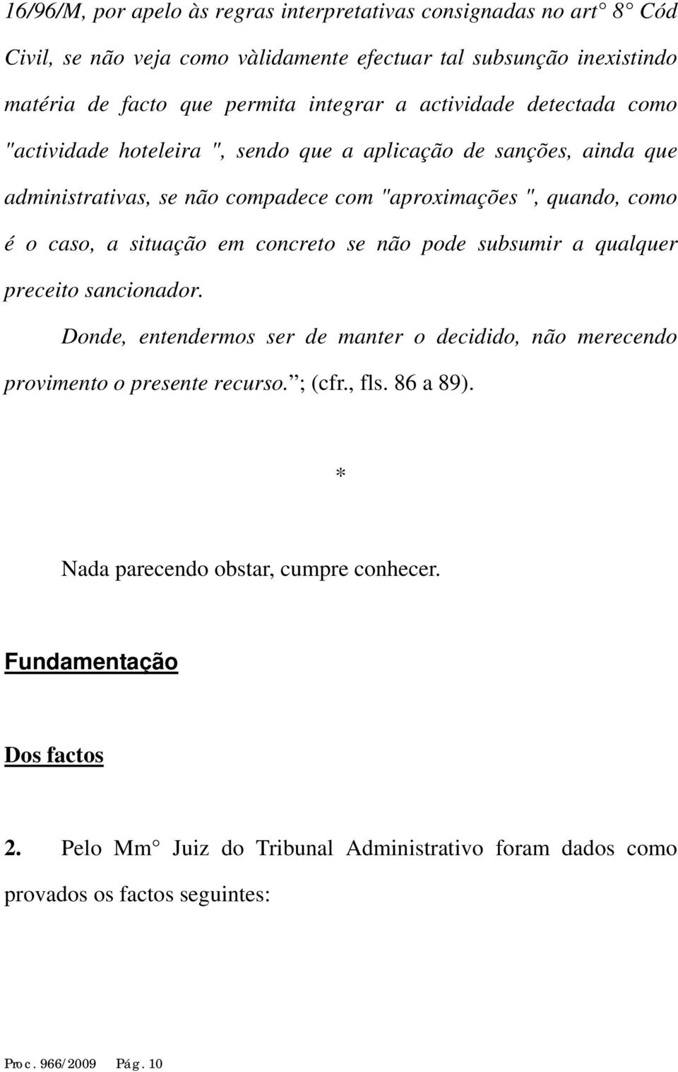 situação em concreto se não pode subsumir a qualquer preceito sancionador. Donde, entendermos ser de manter o decidido, não merecendo provimento o presente recurso. ; (cfr., fls.