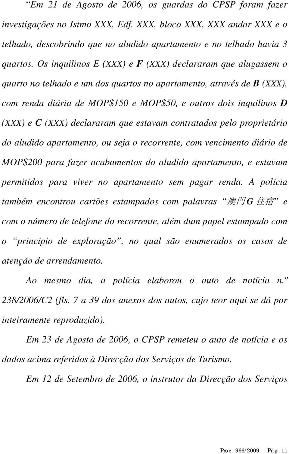 (XXX) e C (XXX) declararam que estavam contratados pelo proprietário do aludido apartamento, ou seja o recorrente, com vencimento diário de MOP$200 para fazer acabamentos do aludido apartamento, e