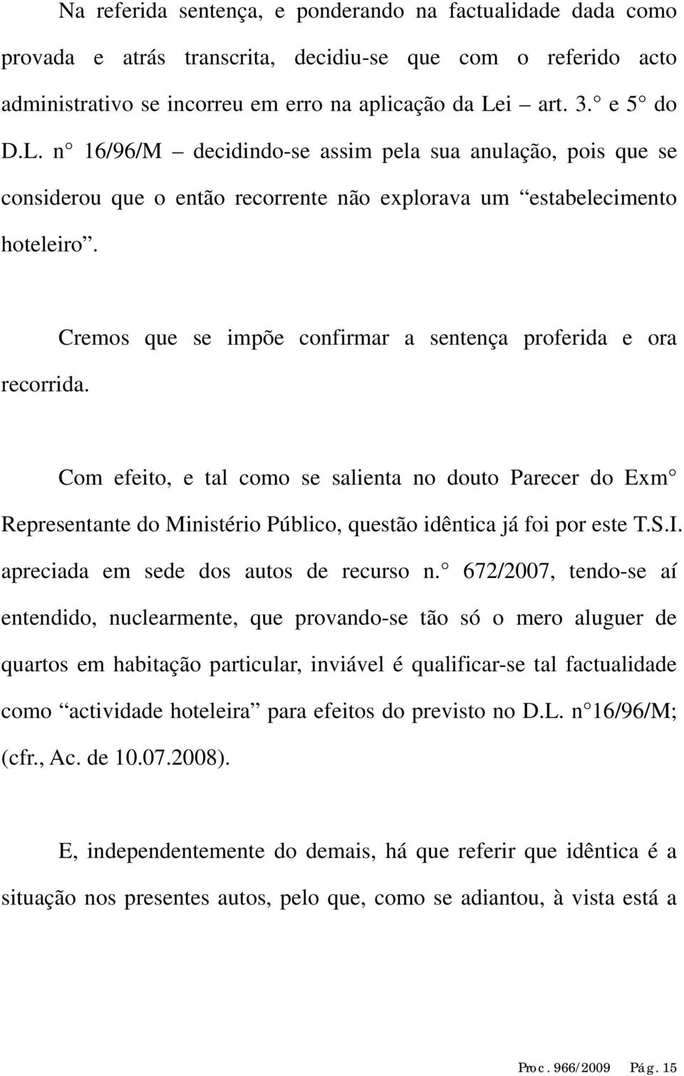 Cremos que se impõe confirmar a sentença proferida e ora Com efeito, e tal como se salienta no douto Parecer do Exm Representante do Ministério Público, questão idêntica já foi por este T.S.I.