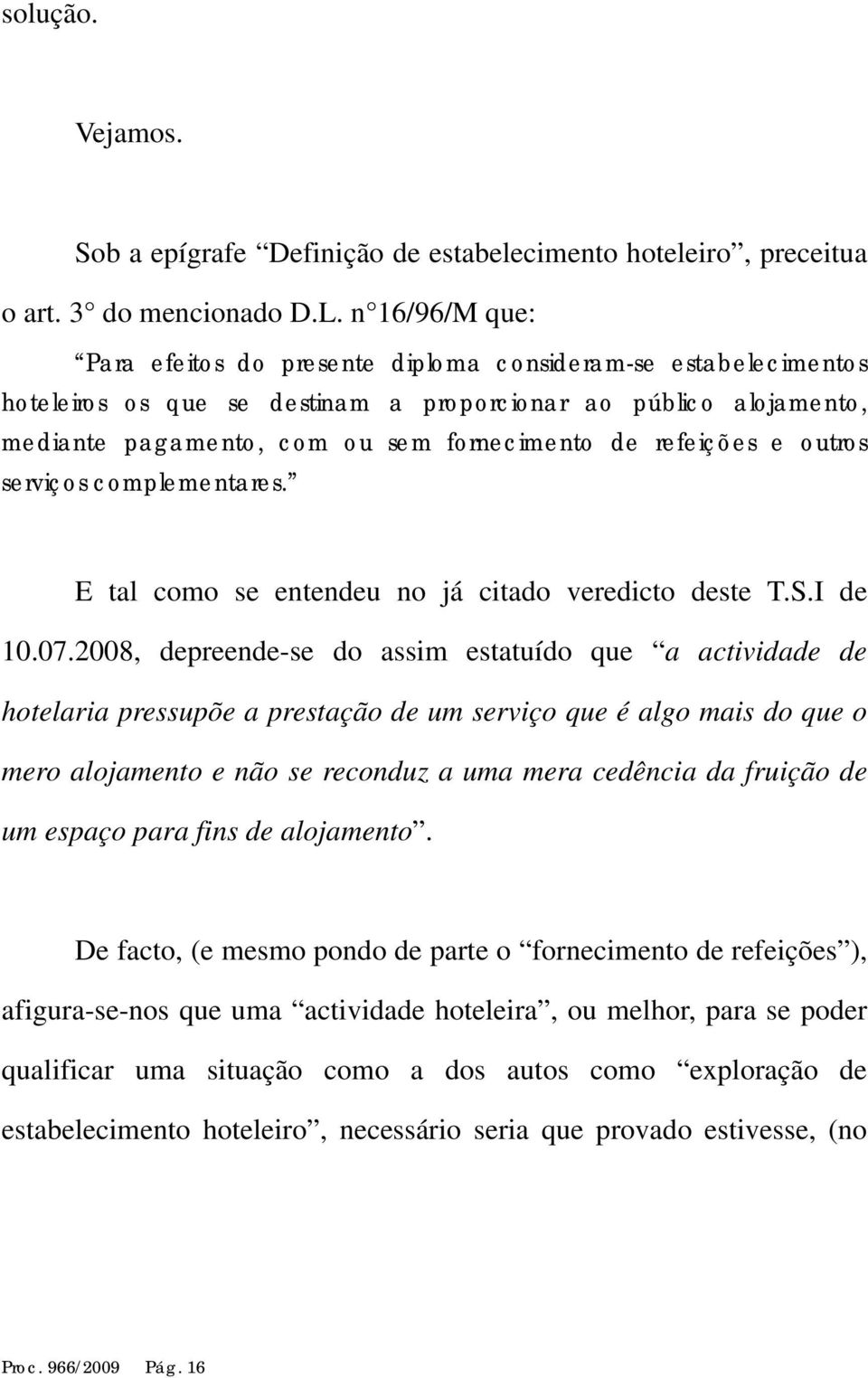 refeições e outros serviços complementares. E tal como se entendeu no já citado veredicto deste T.S.I de 10.07.