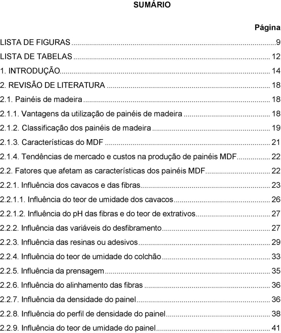 .. 23 2.2.1.1. Influência do teor de umidade dos cavacos... 26 2.2.1.2. Influência do ph das fibras e do teor de extrativos... 27 2.2.2. Influência das variáveis do desfibramento... 27 2.2.3. Influência das resinas ou adesivos.