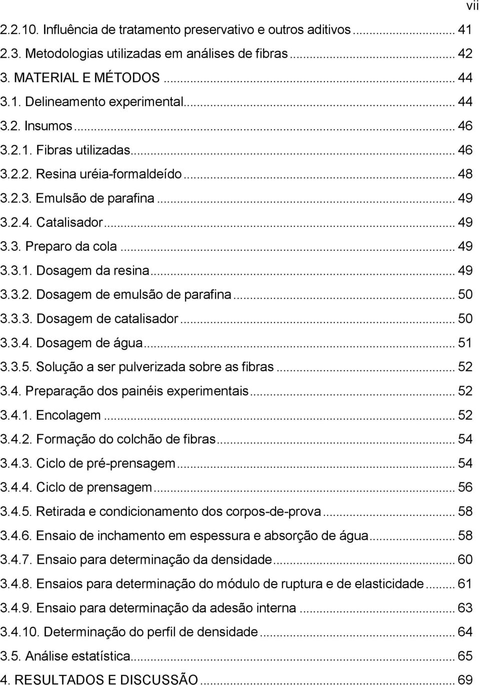 .. 50 3.3.3. Dosagem de catalisador... 50 3.3.4. Dosagem de água... 51 3.3.5. Solução a ser pulverizada sobre as fibras... 52 3.4. Preparação dos painéis experimentais... 52 3.4.1. Encolagem... 52 3.4.2. Formação do colchão de fibras.