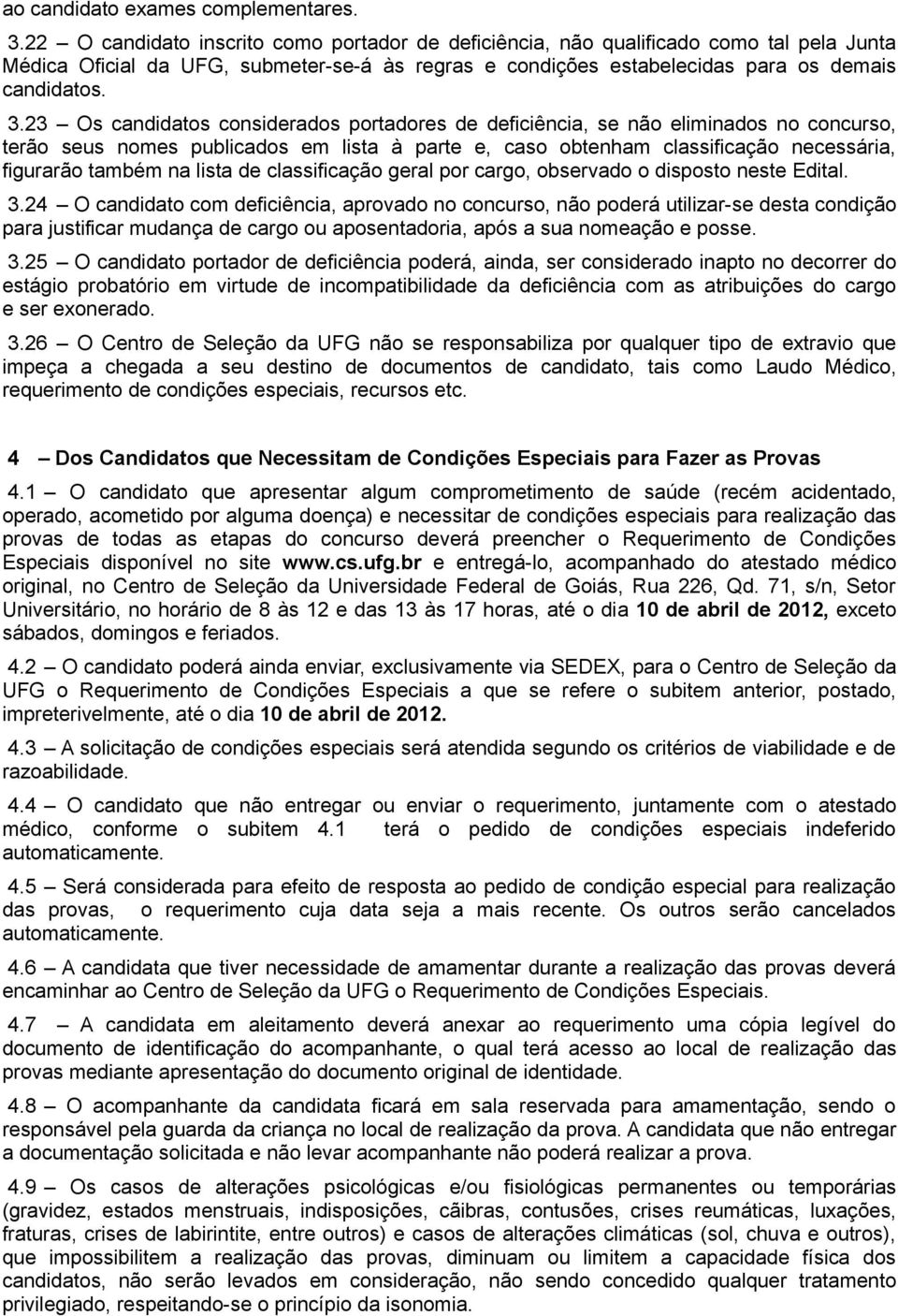 23 Os candidatos considerados portadores de deficiência, se não eliminados no concurso, terão seus nomes publicados em lista à parte e, caso obtenham classificação necessária, figurarão também na