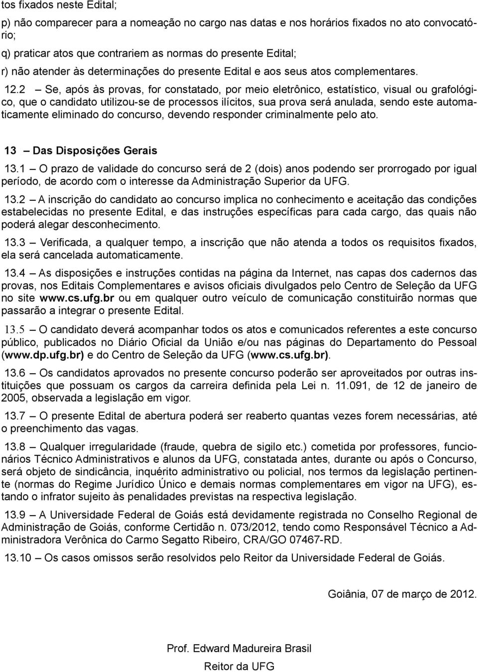 2 Se, após às provas, for constatado, por meio eletrônico, estatístico, visual ou grafológico, que o candidato utilizou-se de processos ilícitos, sua prova será anulada, sendo este automaticamente